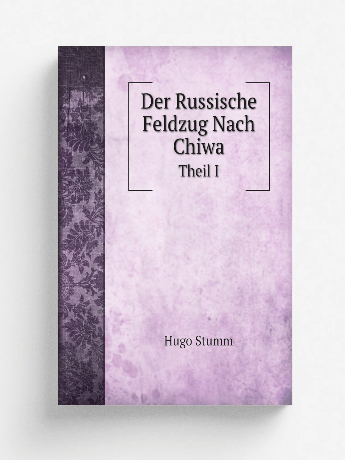 Der Russische Feldzug Nach Chiwa. Theil I | Hugo Stumm | 1875 | Berlin | Репринт
