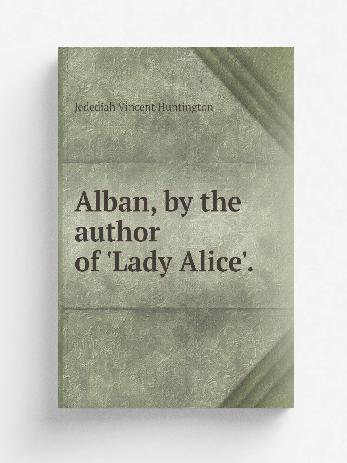 Alban, by the author of 'Lady Alice'. | Jedediah Vincent Huntington | 1851 | Репринт