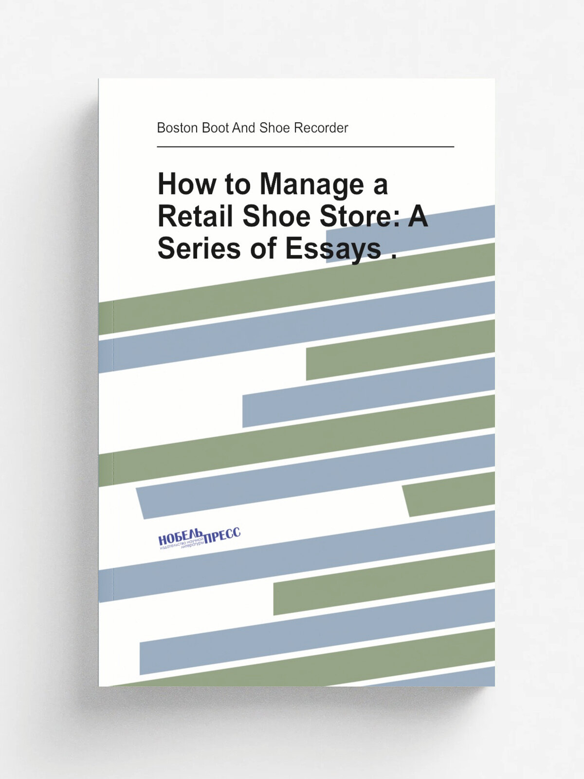 How to Manage a Retail Shoe Store: A Series of Essays . | Boston Boot And Shoe Recorder | Репринт