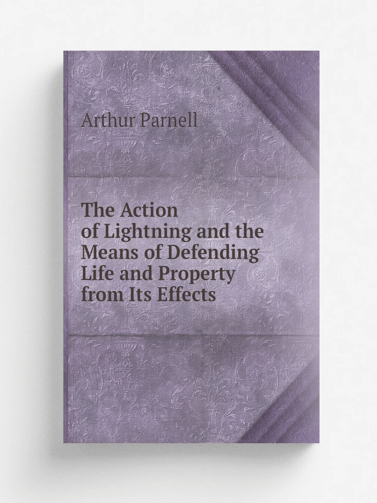 The Action of Lightning and the Means of Defending Life and Property from Its Effects | Arthur Parnell | Репринт
