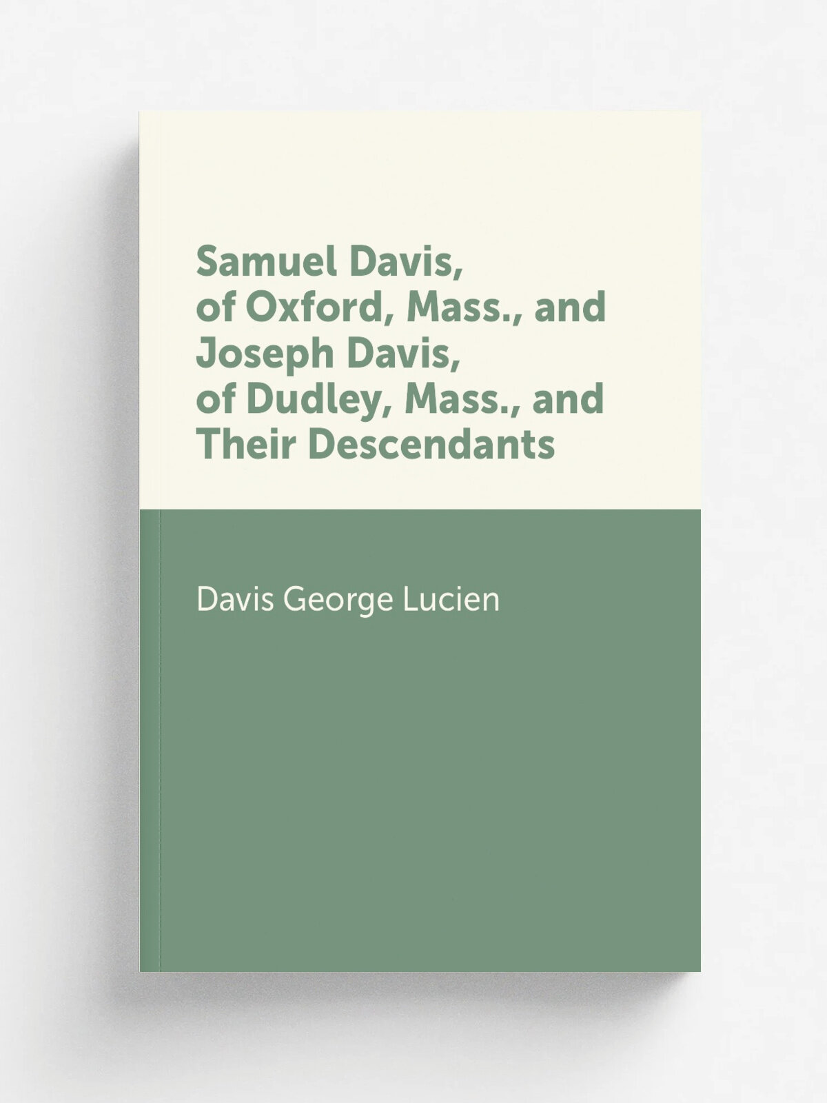 Samuel Davis, of Oxford, Mass, and Joseph Davis, of Dudley, Mass, and Their Descendants | Davis George Lucien | Репринт