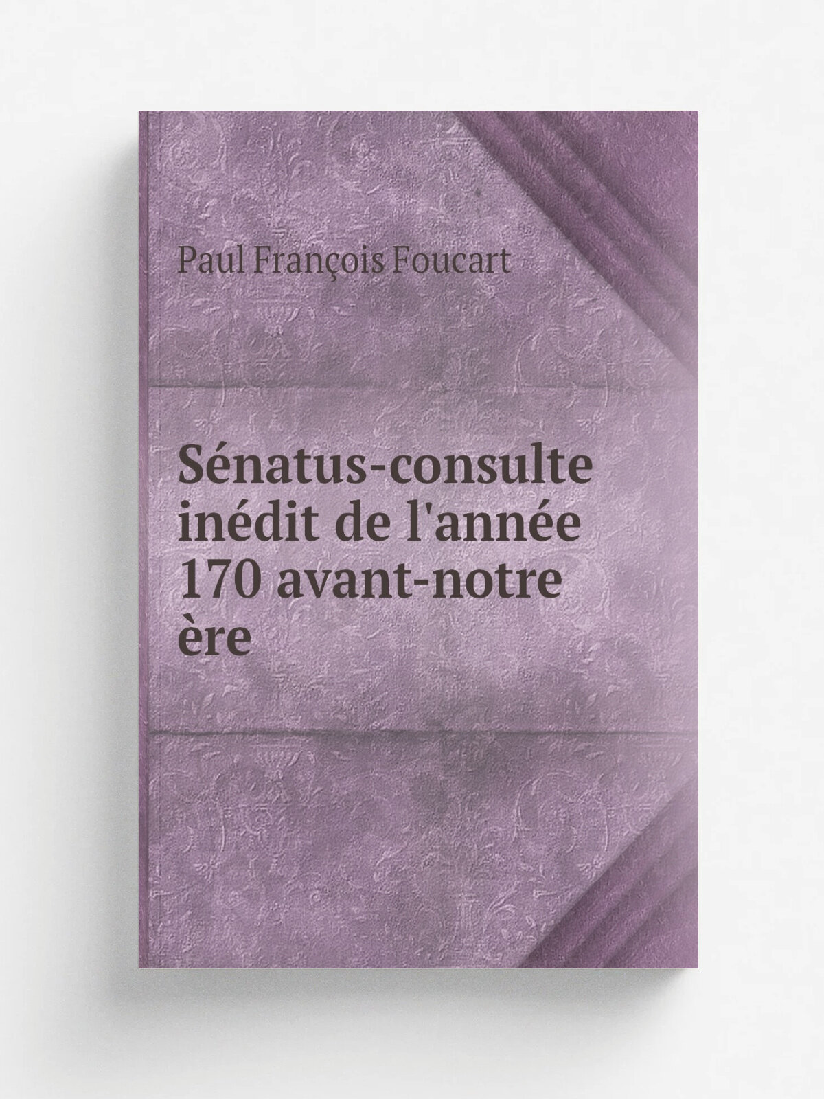 S. natus-consulte in.dit de l'ann. e 170 avant-notre . re | Paul Fran.ois Foucart | 1872 | Imprimerie nationale | Репринт