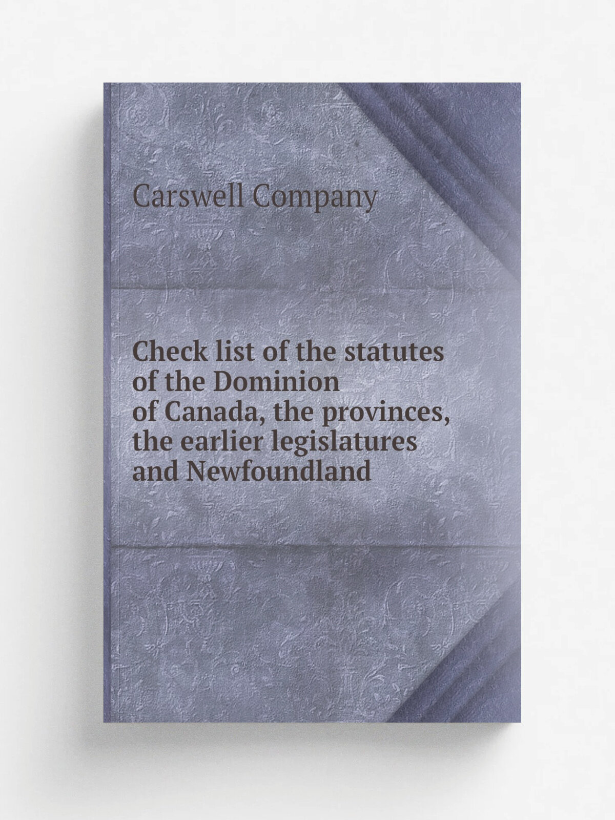 Check list of the statutes of the Dominion of Canada, the provinces, the earlier legislatures and Newfoundland | Carswell Company | 1909 | . Toronto. …