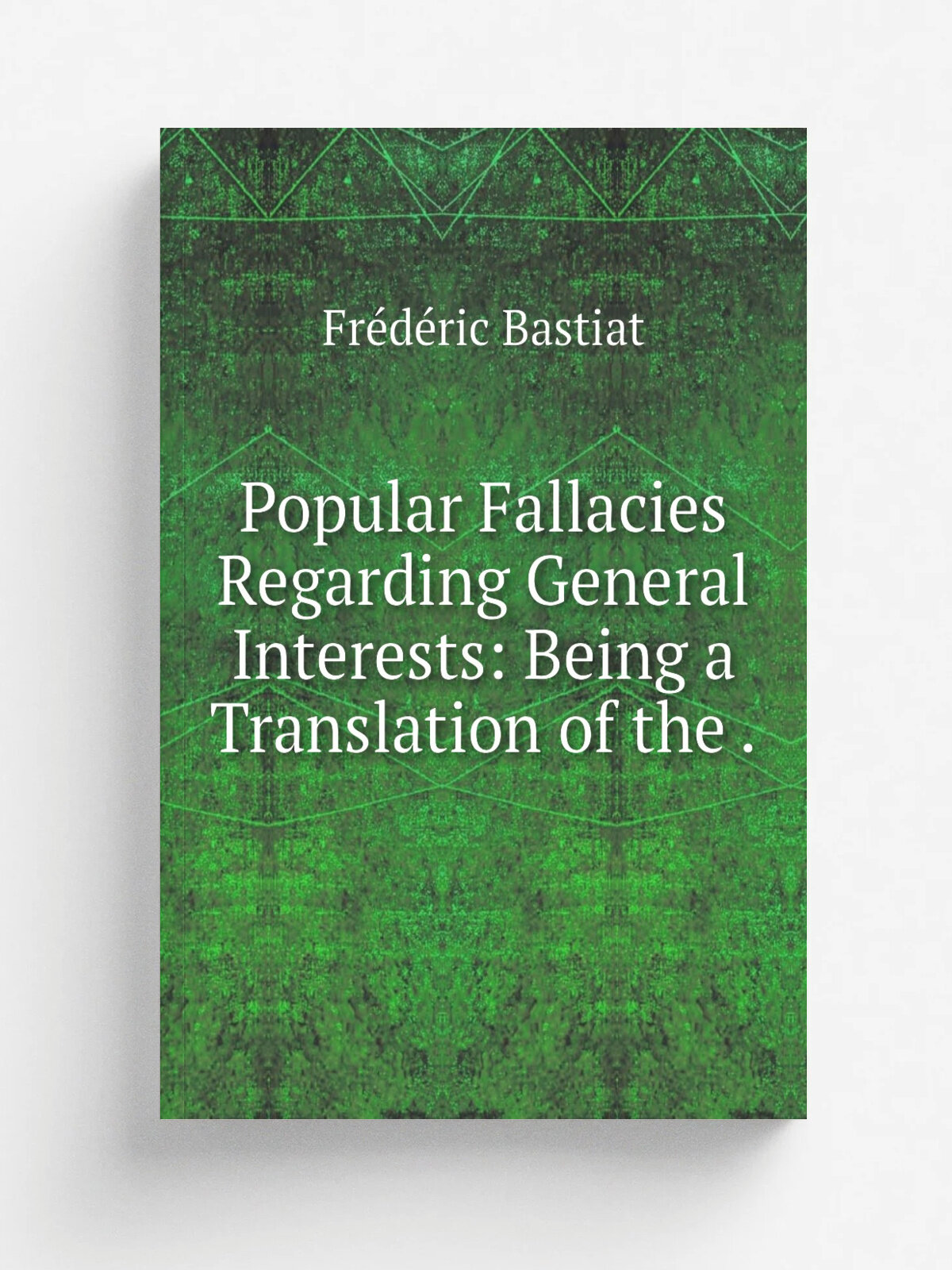 Popular Fallacies Regarding General Interests: Being a Translation of the . | Fr.d.ric Bastiat | 1849 | Simms and M'Intyre | Репринт