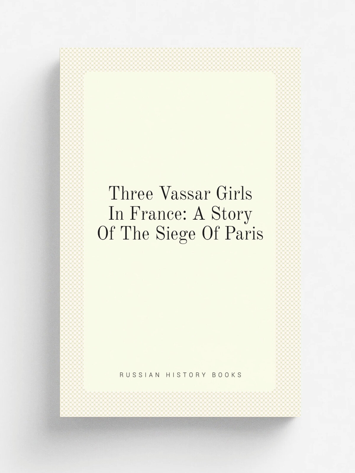 Three Vassar Girls In France: A Story Of The Siege Of Paris