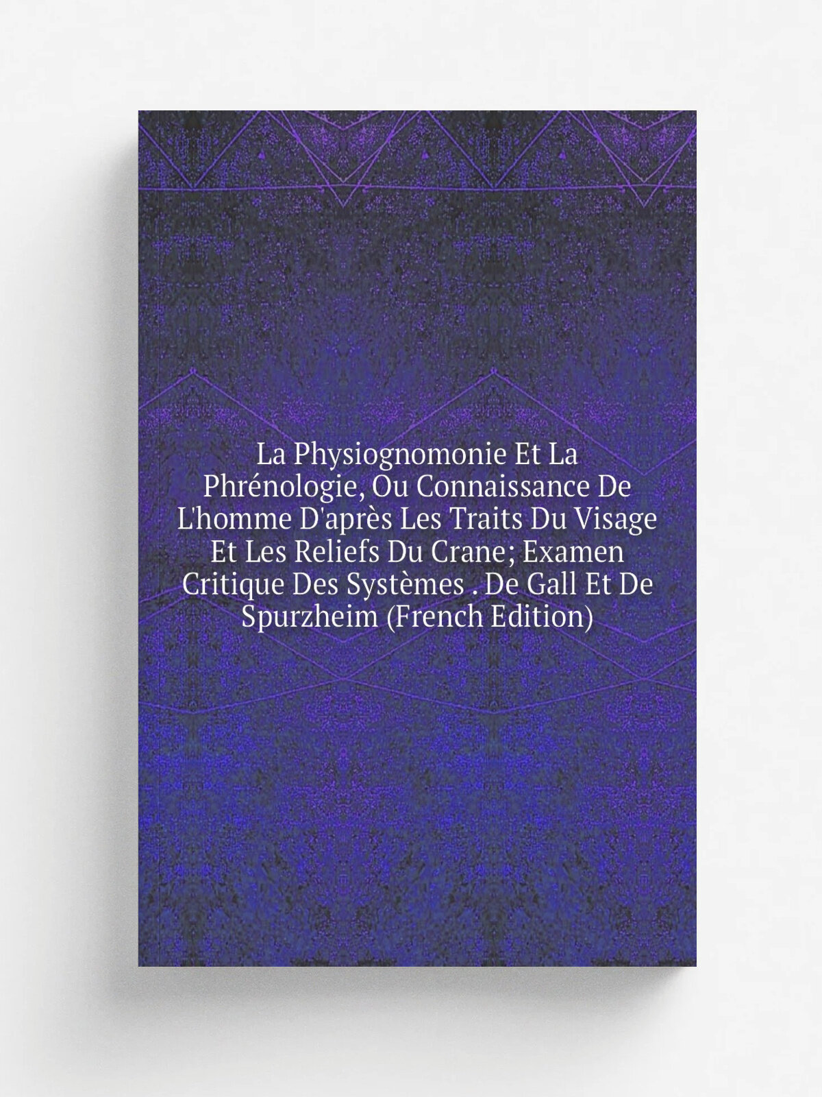 La Physiognomonie Et La Phr.nologie, Ou Connaissance De L'homme D'apr. s Les Traits Du Visage Et Les Reliefs Du Crane; Examen Critique Des Syst.mes . …