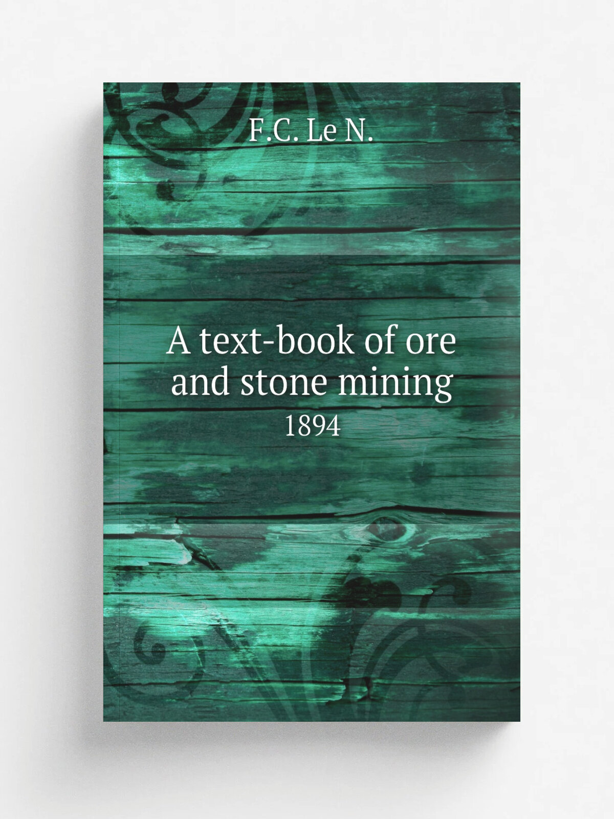 A text-book of ore and stone mining. 1894 | F.C. Le N. | 1894 | London, C. Griffin & Company, Limited; Philadelphia, J.B. Lippincott Company | Репринт