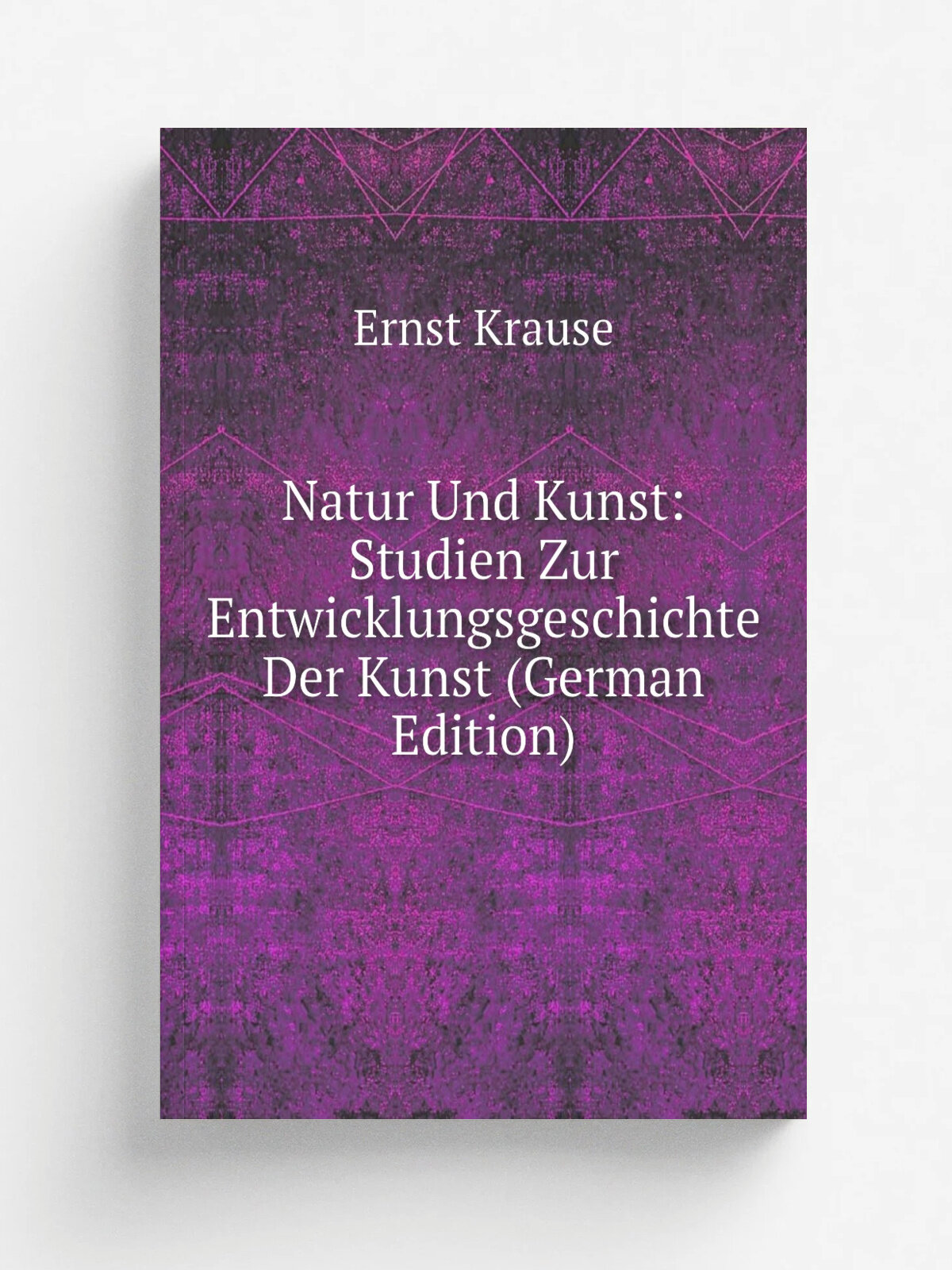 Natur Und Kunst: Studien Zur Entwicklungsgeschichte Der Kunst (German Edition) | Ernst Krause | Репринт