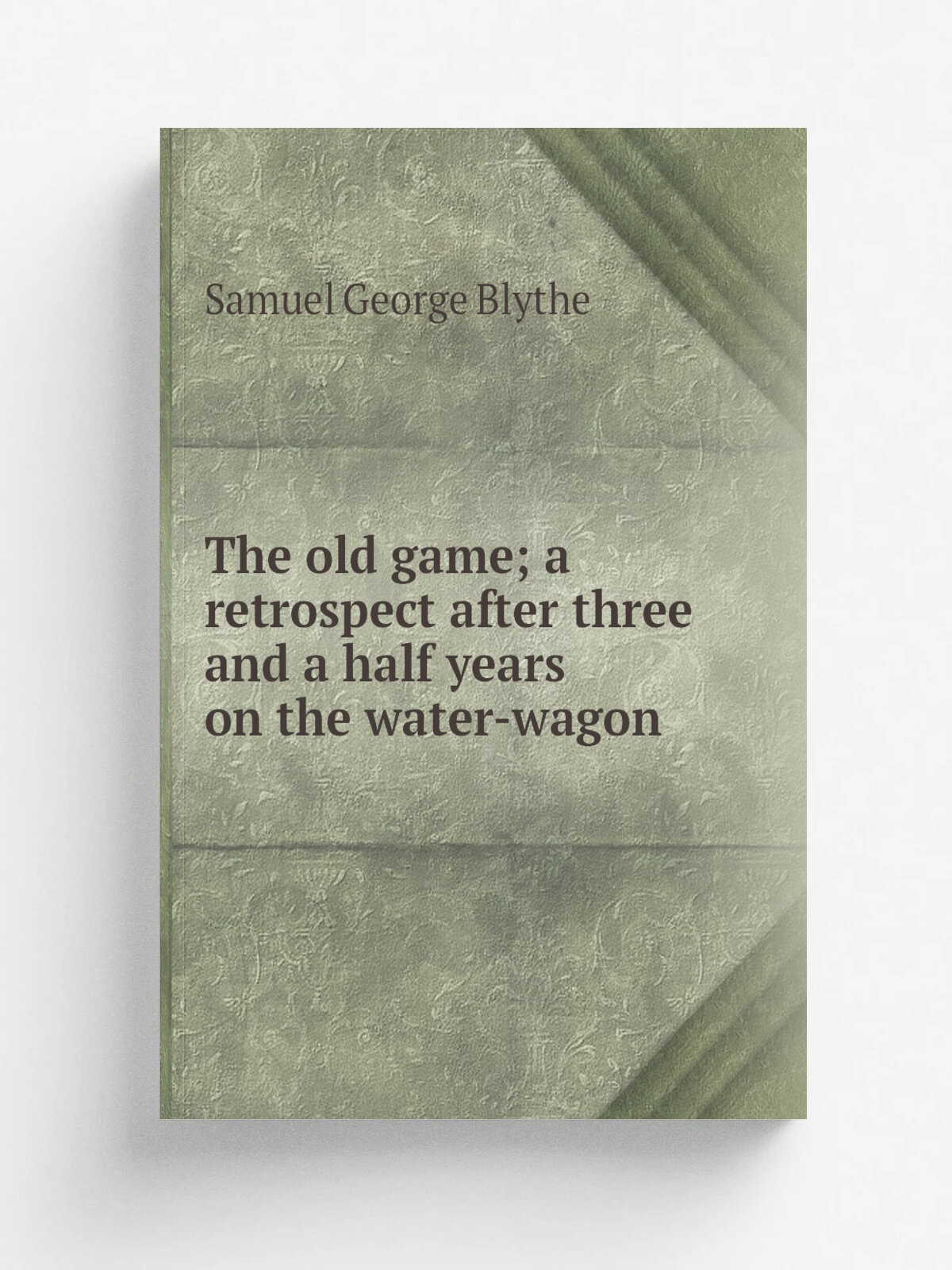 The old game; a retrospect after three and a half years on the water-wagon | Samuel George Blythe | Репринт