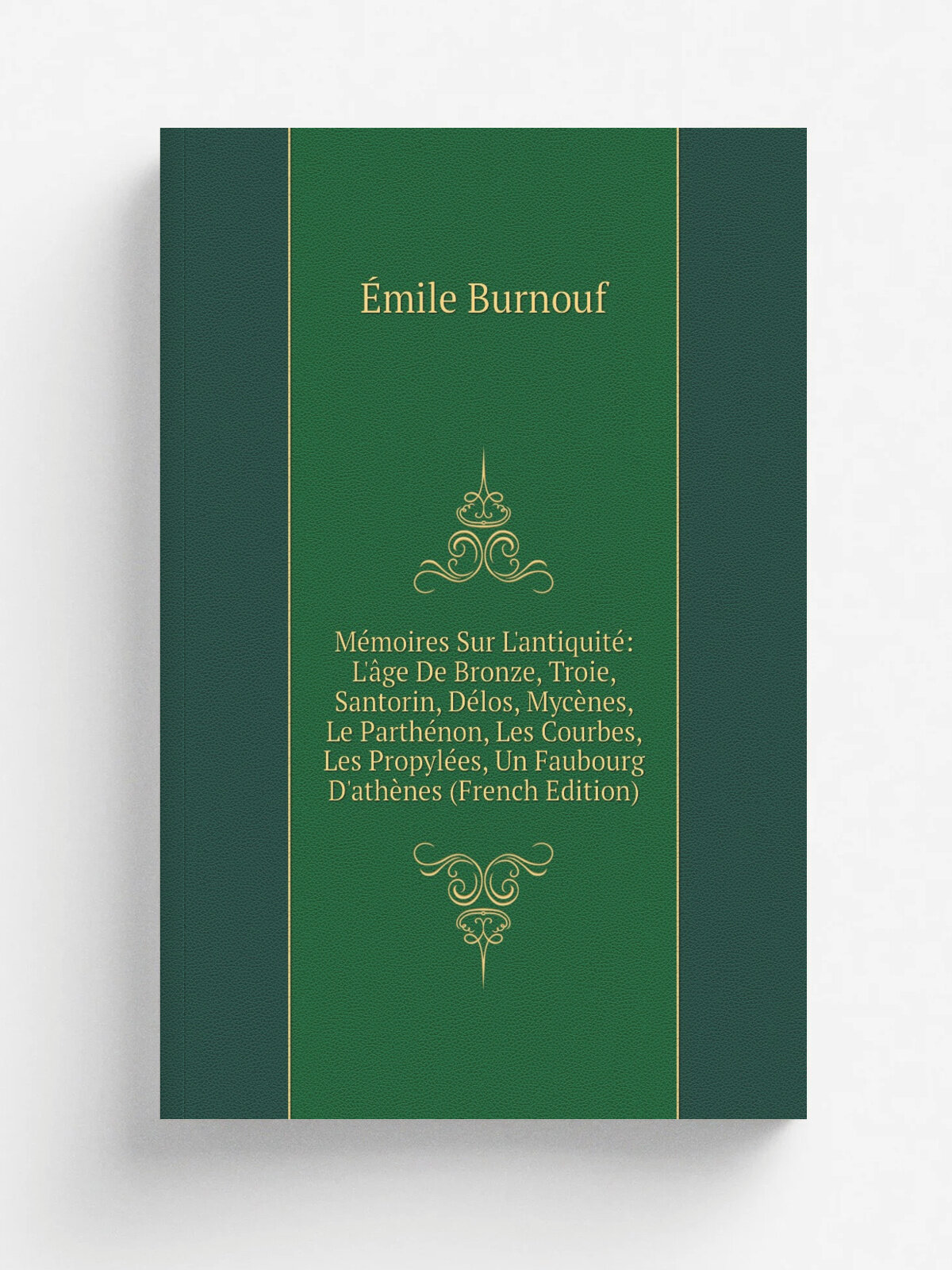 "M.moires Sur L'antiquit: L'. ge De Bronze, Troie, Santorin, D.los, Myc.nes, Le Parth.non, Les Courbes, Les Propyl.es, Un Faubourg D'ath. nes (French …
