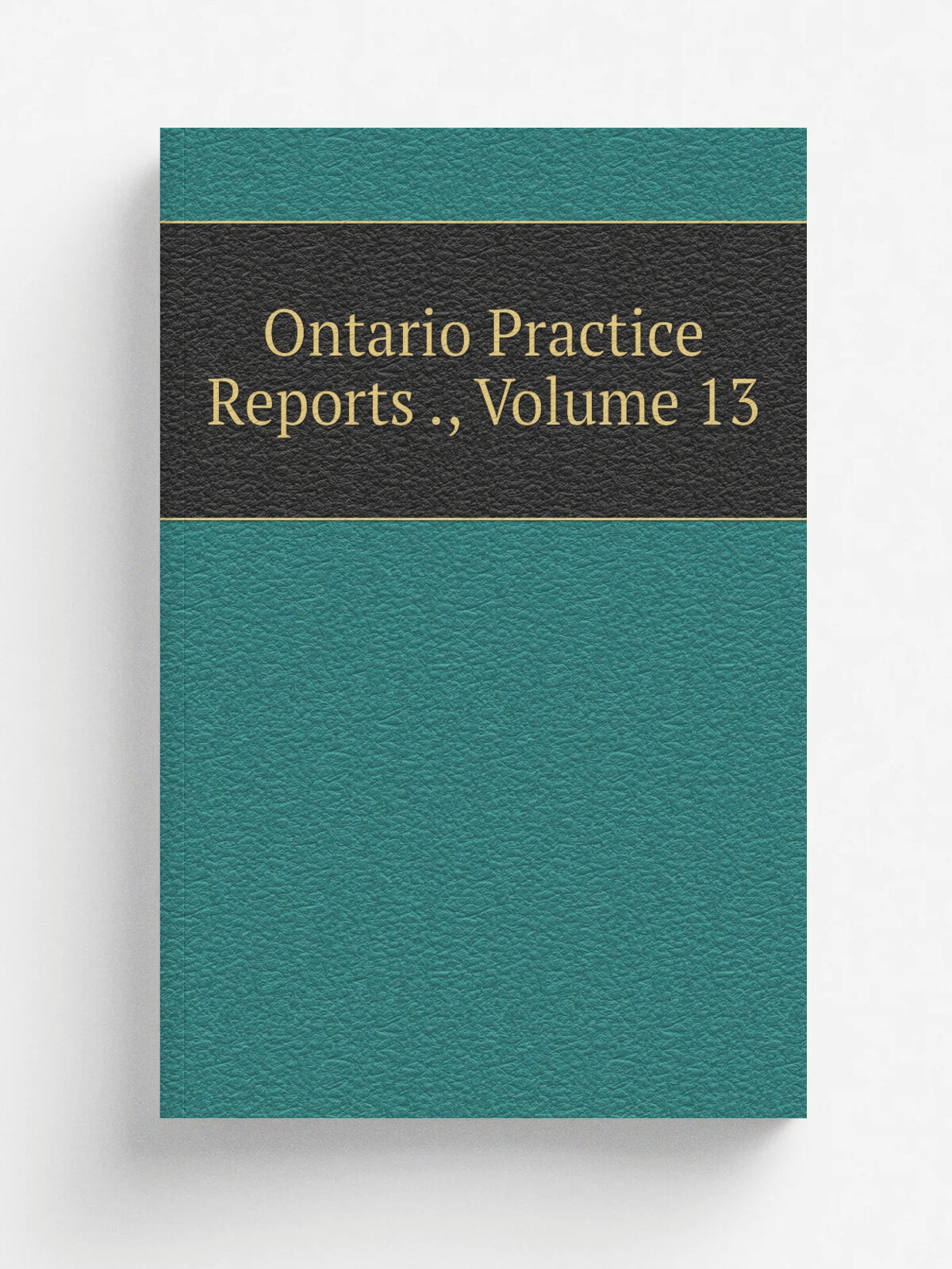 Ontario Practice Reports , Volume 13 | Репринт