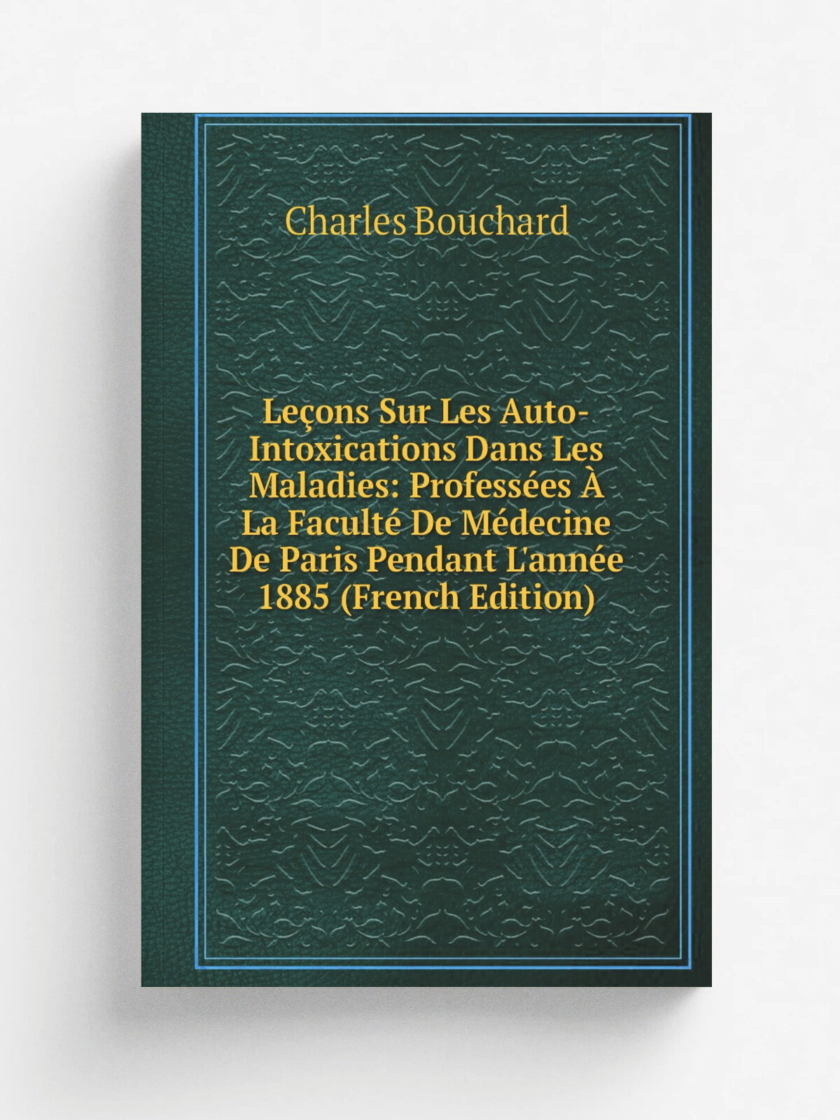 Le.ons Sur Les Auto-Intoxications Dans Les Maladies: Profess.es . La Facult. De M.decine De Paris Pendant L'ann. e 1885 (French Edition) | Charles Bou…