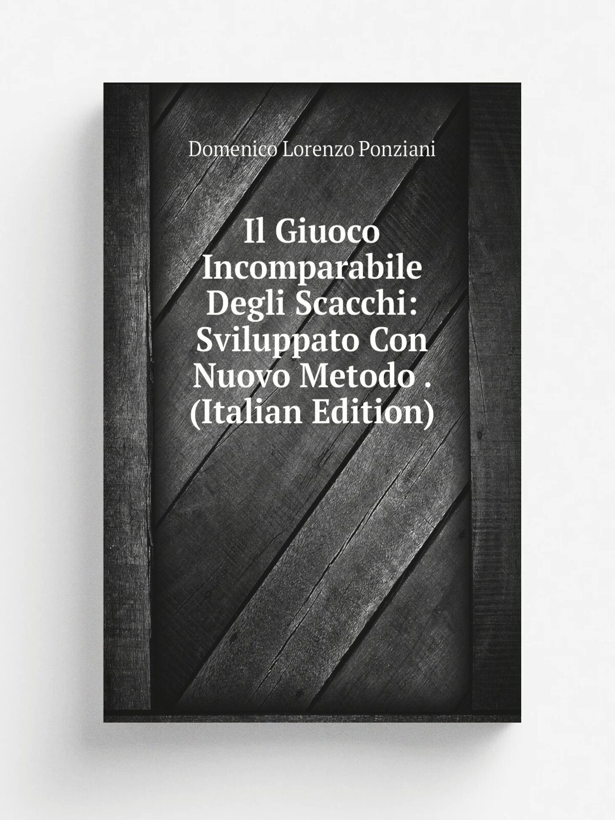 Il Giuoco Incomparabile Degli Scacchi: Sviluppato Con Nuovo Metodo . (Italian Edition) | Domenico Lorenzo Ponziani | Репринт