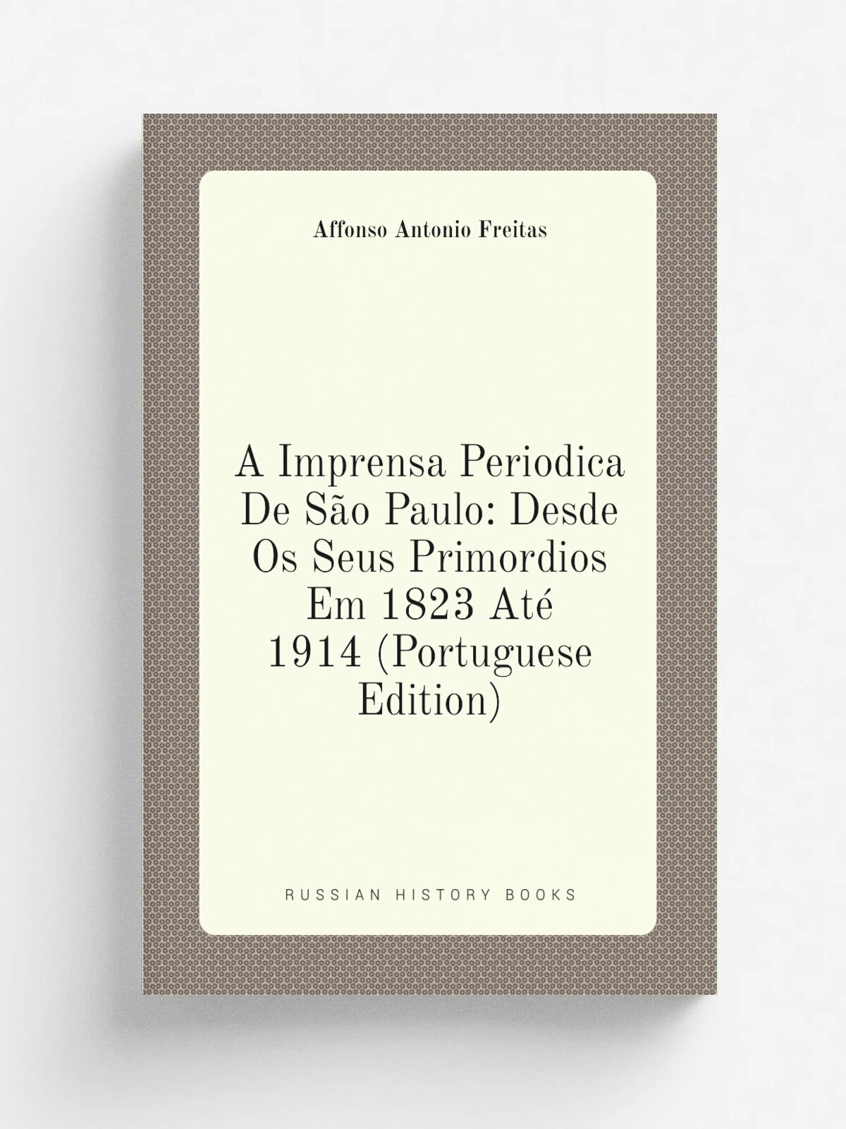 A Imprensa Periodica De S.o Paulo: Desde Os Seus Primordios Em 1823 At. 1914 (Portuguese Edition) | Affonso Antonio Freitas | Репринт