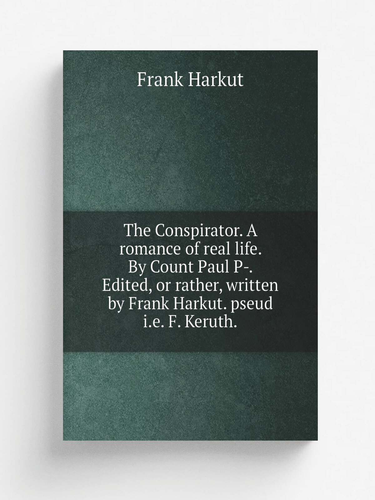 "The Conspirator. A romance of real life. By Count Paul P-. Edited, or rather, written by Frank Harkut. pseud i.e. F. Keruth." | Frank Harkut | Репри…