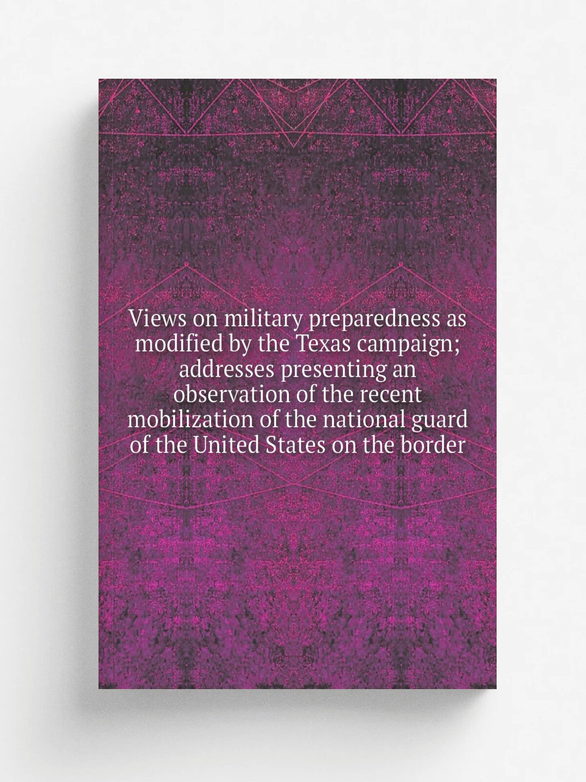 Views on military preparedness as modified by the Texas campaign; addresses presenting an observation of the recent mobilization of the national guar…