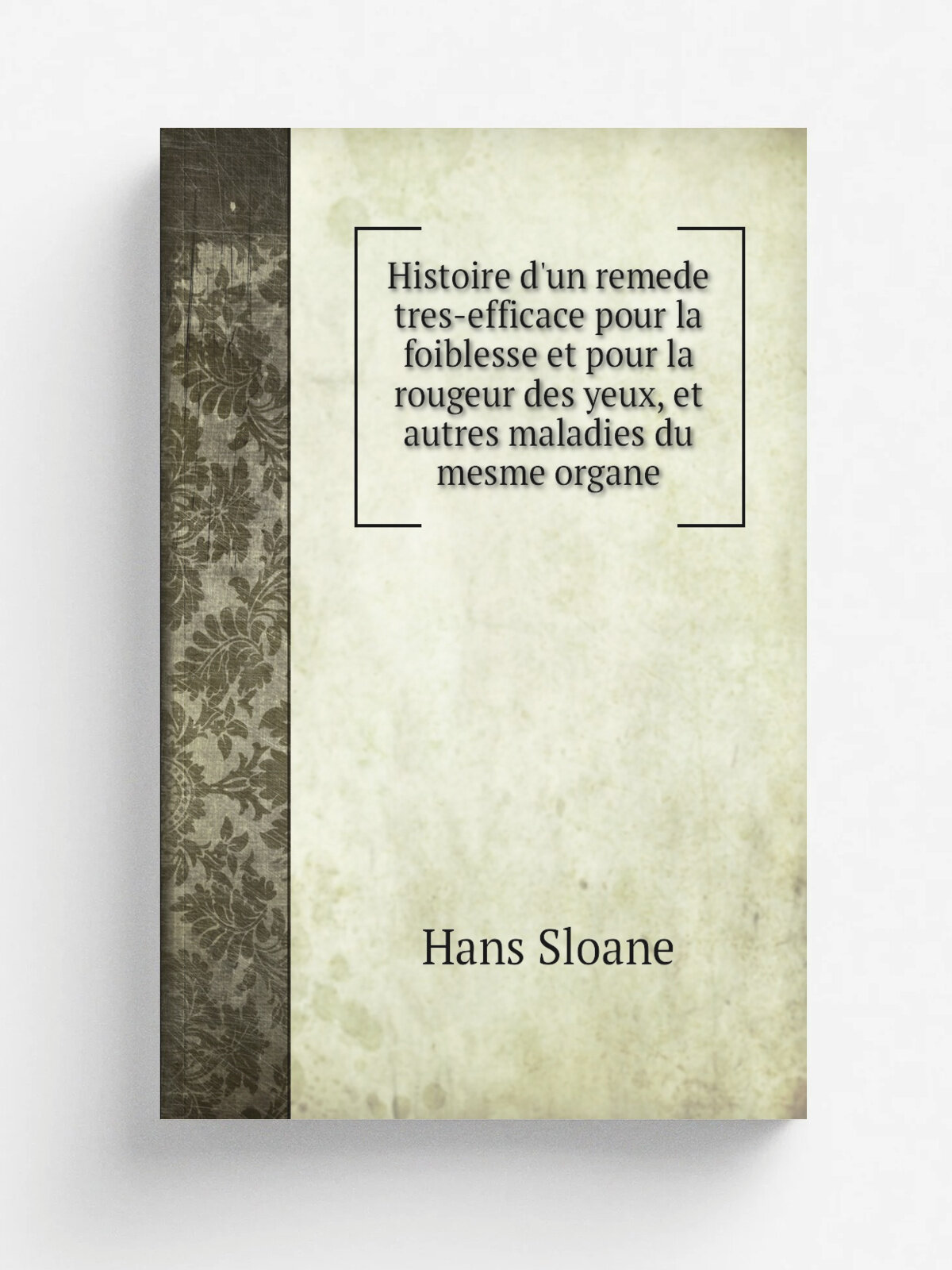 Histoire d'un remede tres-efficace pour la foiblesse et pour la rougeur des yeux, et autres maladies du mesme organe | Hans Sloane | 1746 | Paris, Pr…