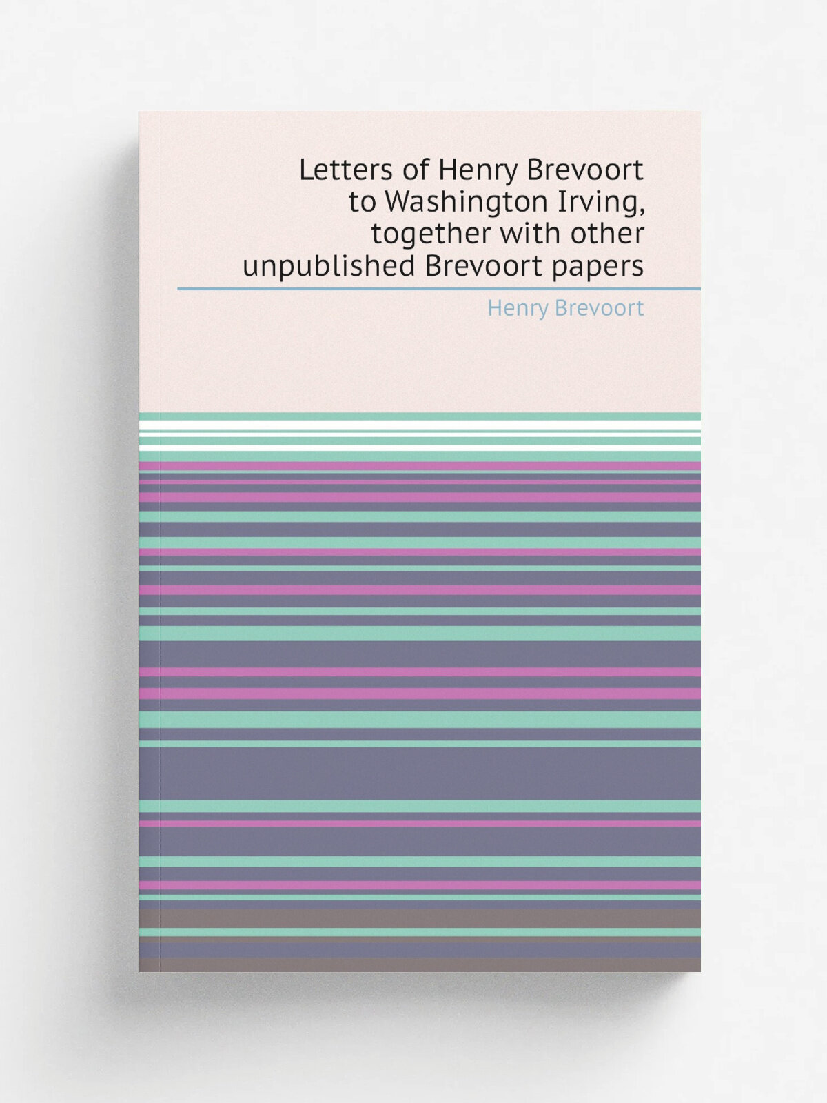 Letters of Henry Brevoort to Washington Irving, together with other unpublished Brevoort papers