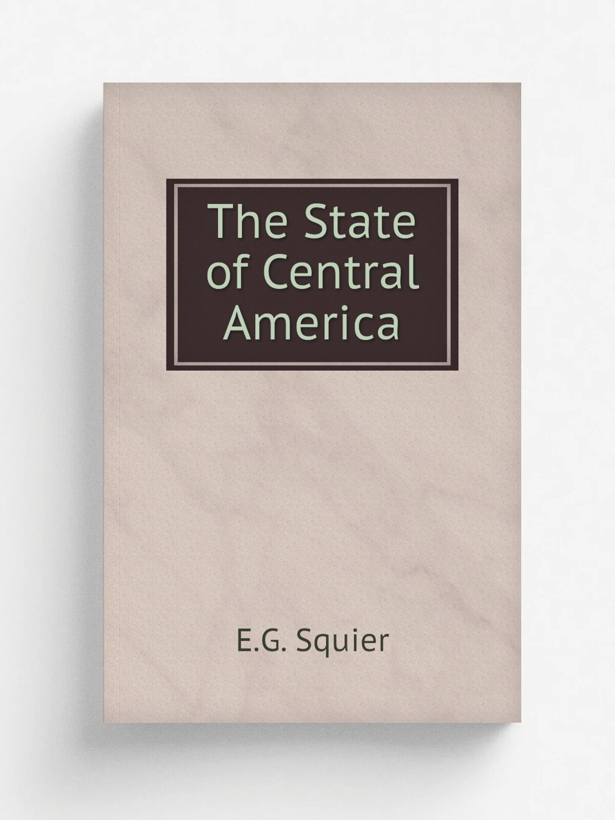 The State of Central America | E.G. Squier | 1858 | Sampson Low, Son, & Co. | Репринт