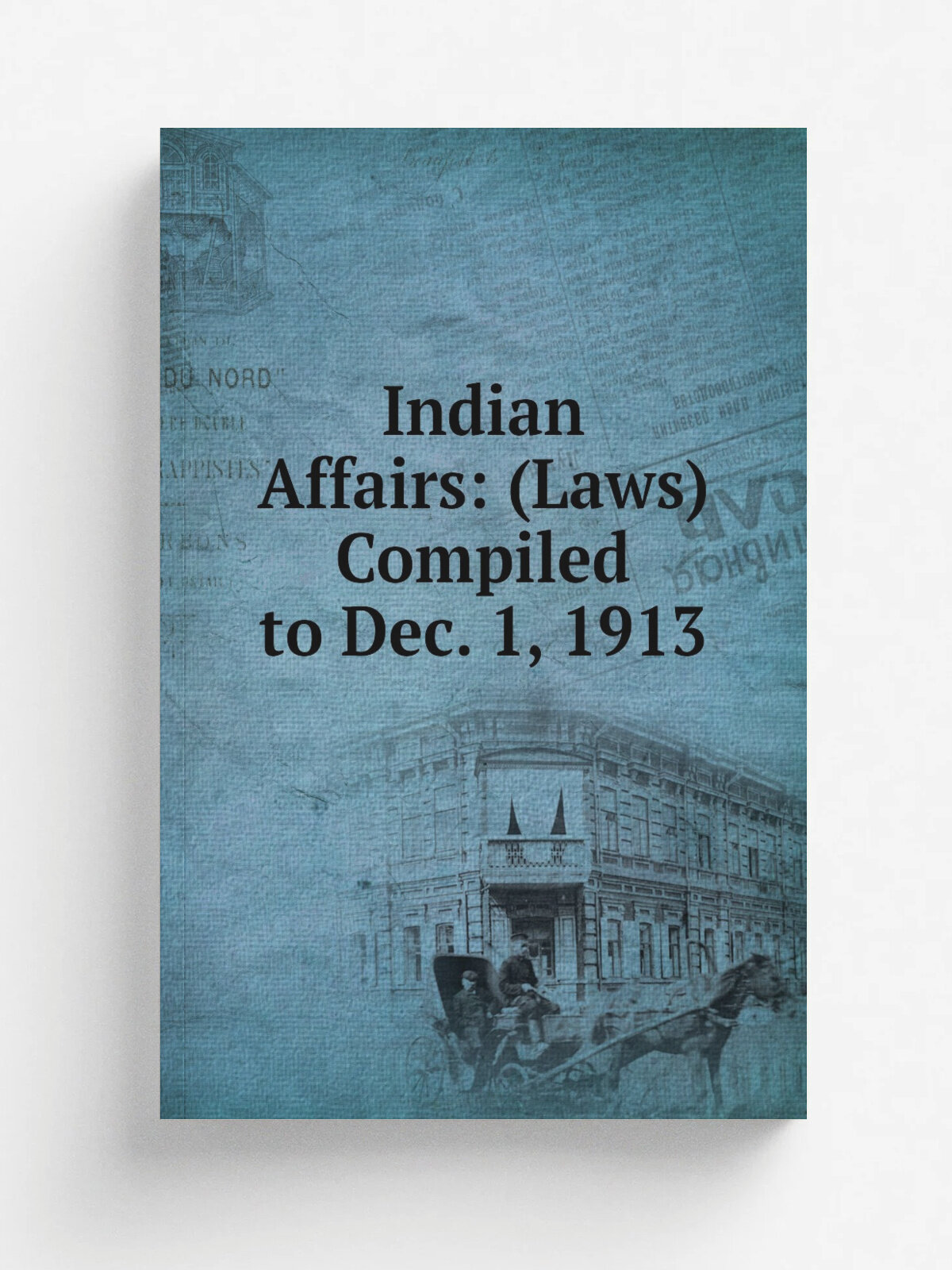 Indian Affairs: (Laws) Compiled to Dec. 1, 1913 | Репринт