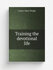 Training the devotional life | Luther Allan Weigle | The Pilgrim press | Репринт