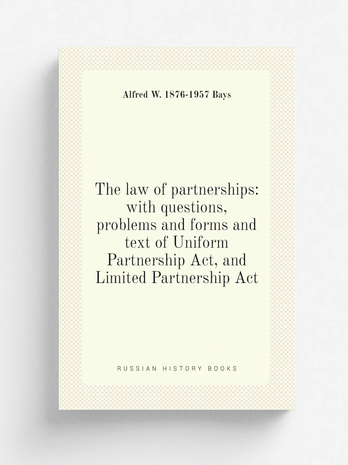 "The law of partnerships: with questions, problems and forms and text of Uniform Partnership Act, and Limited Partnership Act" | Alfred W. 1876-1957 …