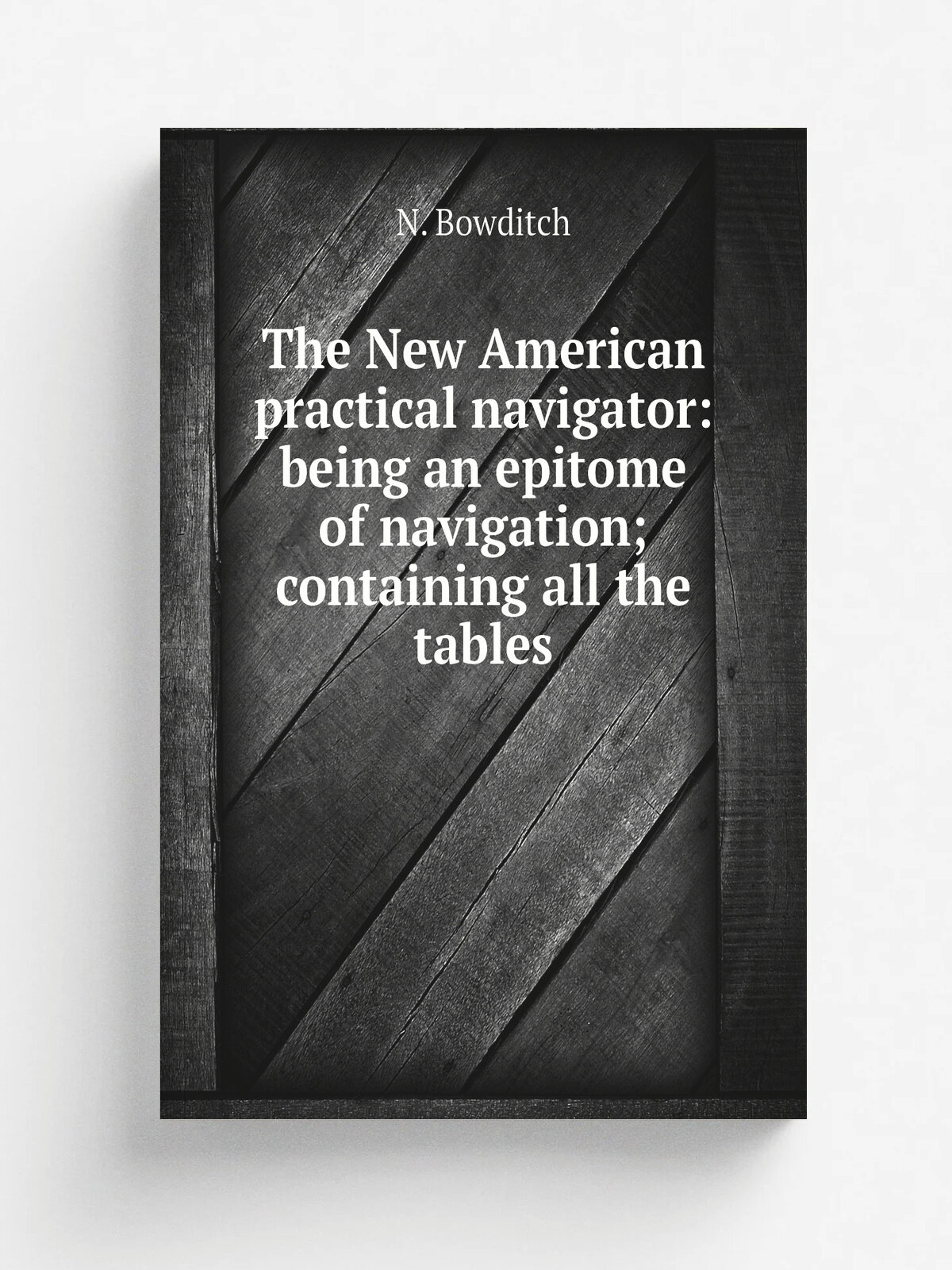 The New American practical navigator: being an epitome of navigation; containing all the tables