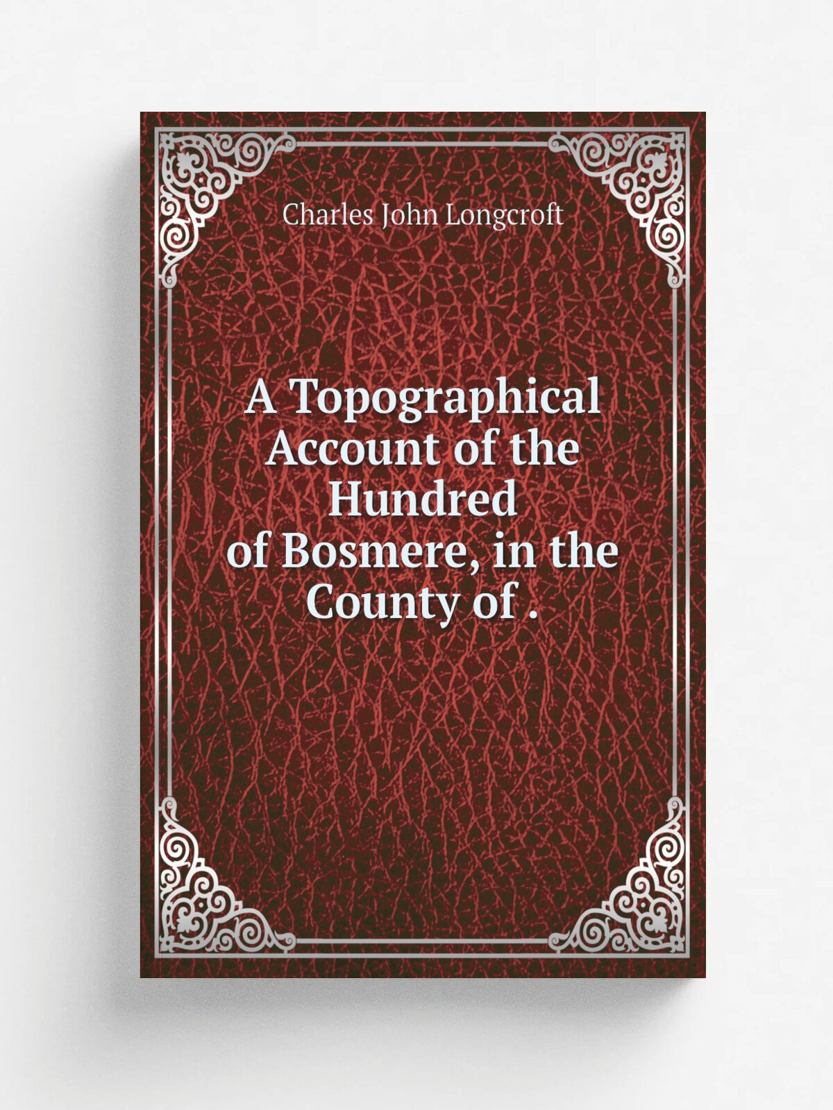 A Topographical Account of the Hundred of Bosmere, in the County of . | Charles John Longcroft | 1857 | J.R. Smith | Репринт