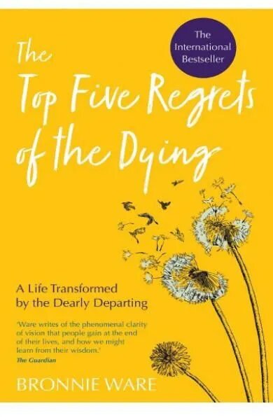 The Top Five Regrets of the Dying by Bronnie Ware A Life Transformed by the Dearly Departing