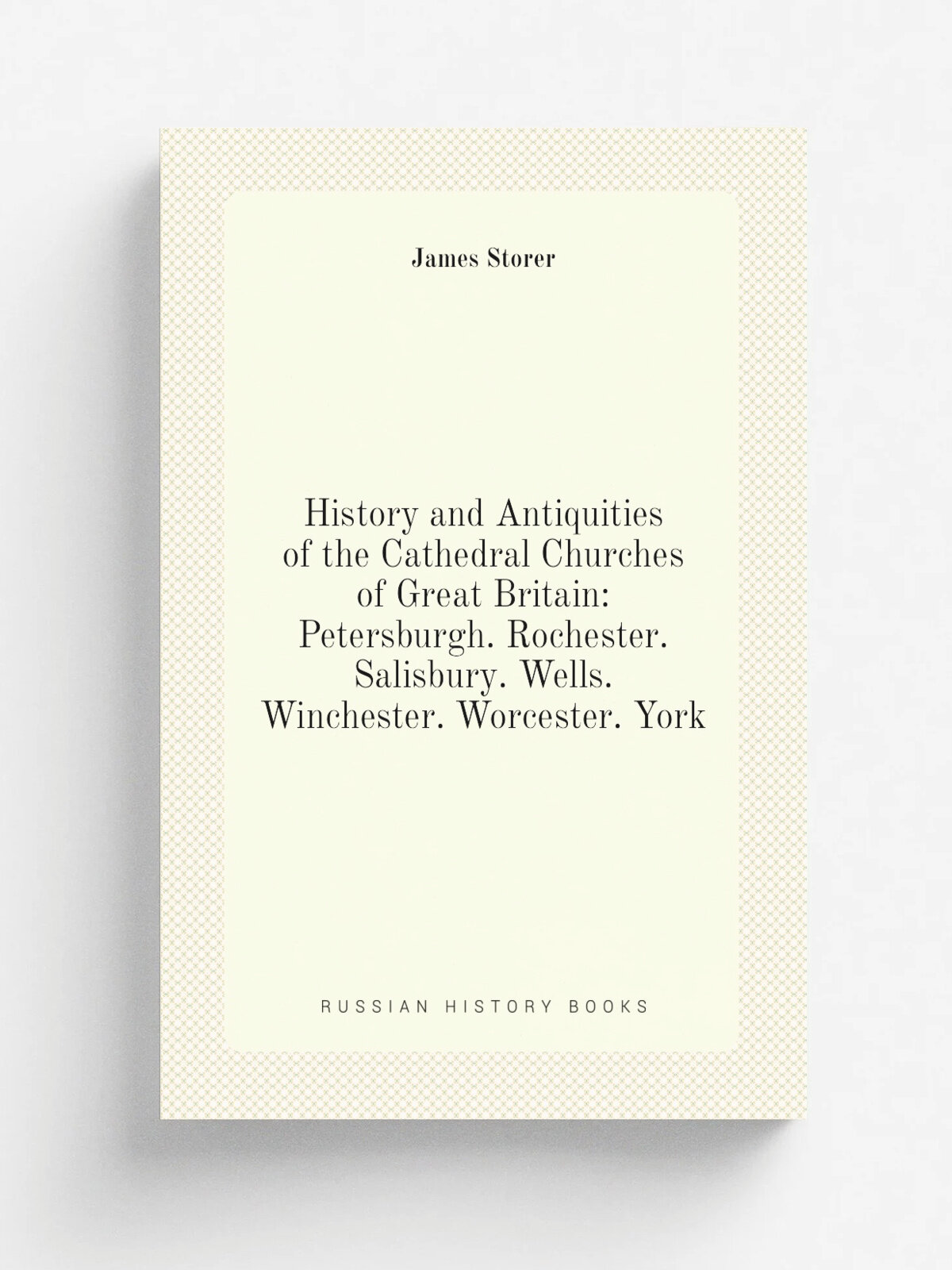 History and Antiquities of the Cathedral Churches of Great Britain: Petersburgh. Rochester. Salisbury. Wells. Winchester. Worcester. York