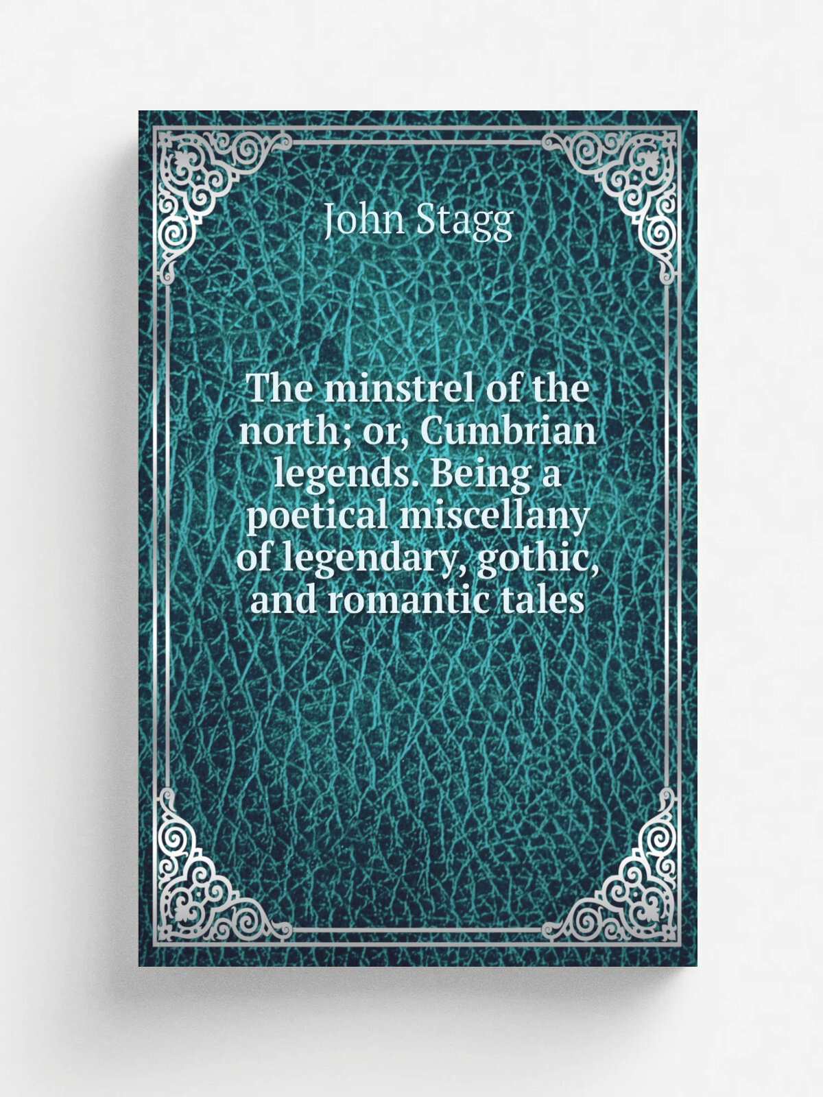 The minstrel of the north; or, Cumbrian legends. Being a poetical miscellany of legendary, gothic, and romantic tales | John Stagg | Репринт