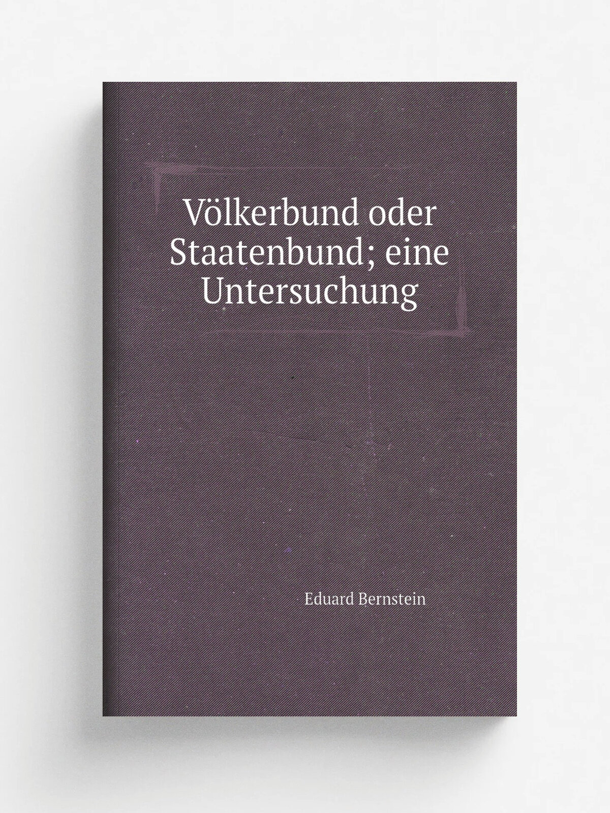 V.lkerbund oder Staatenbund; eine Untersuchung | Eduard Bernstein | 1919 | Berlin P. Cassirer | Репринт