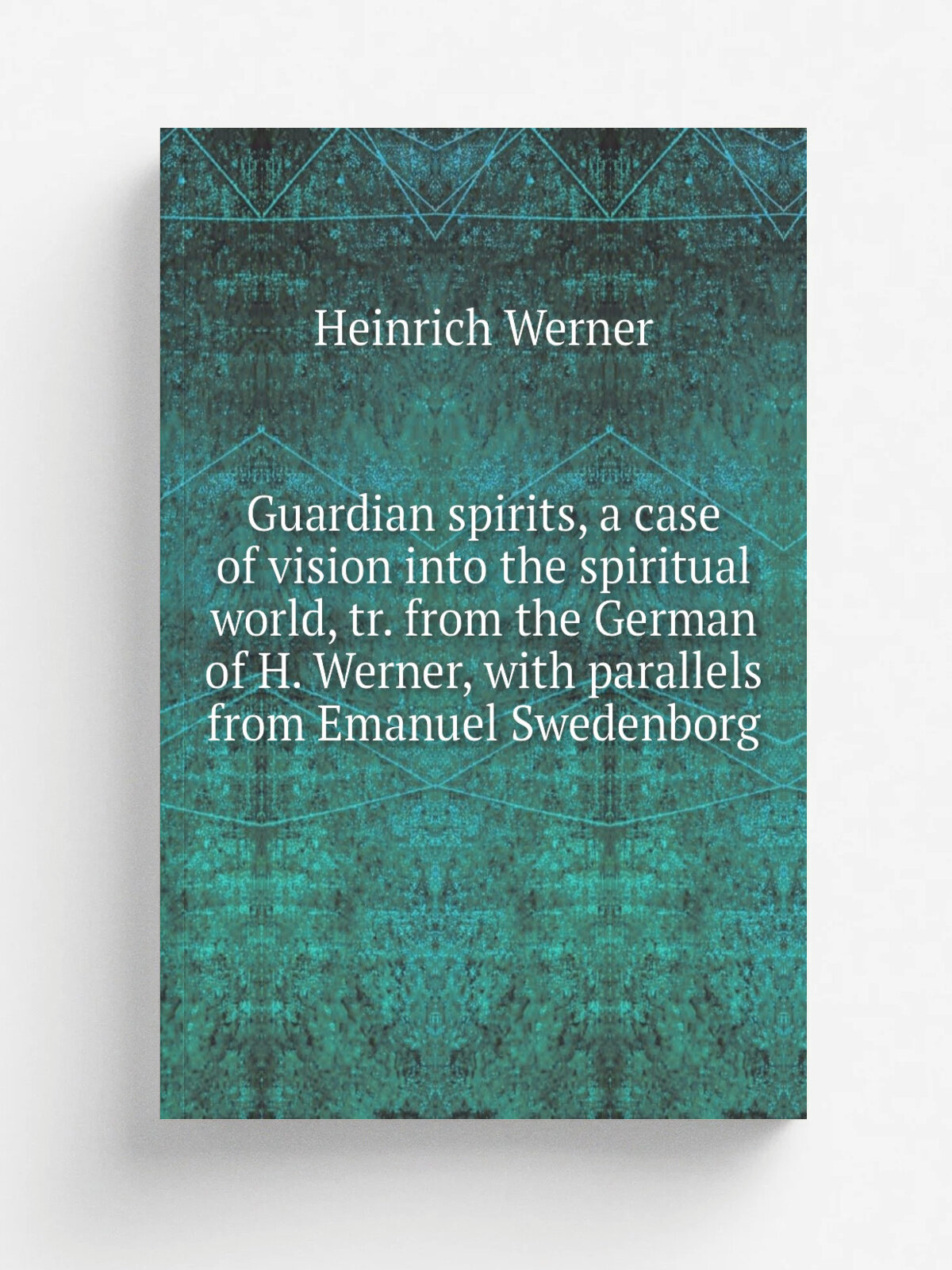 Guardian spirits, a case of vision into the spiritual world, tr. from the German of H. Werner, with parallels from Emanuel Swedenborg | Heinrich Wern…