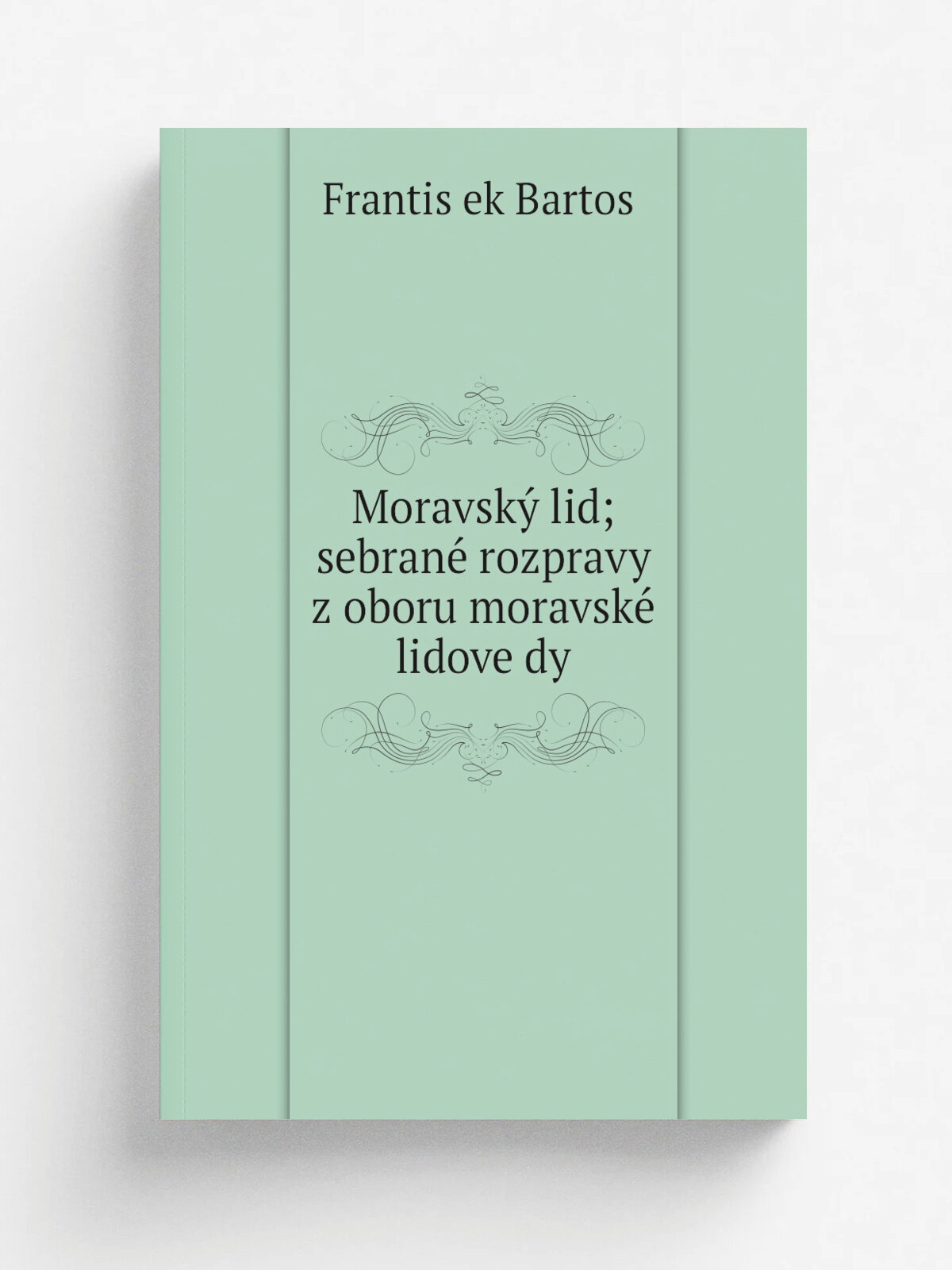 Moravsky. lid; sebrane. rozpravy z oboru moravske. lidove.dy | Frantis.ek Bartos. | 1892 | V Telc.i, Na.kl. E. S.olce | Репринт