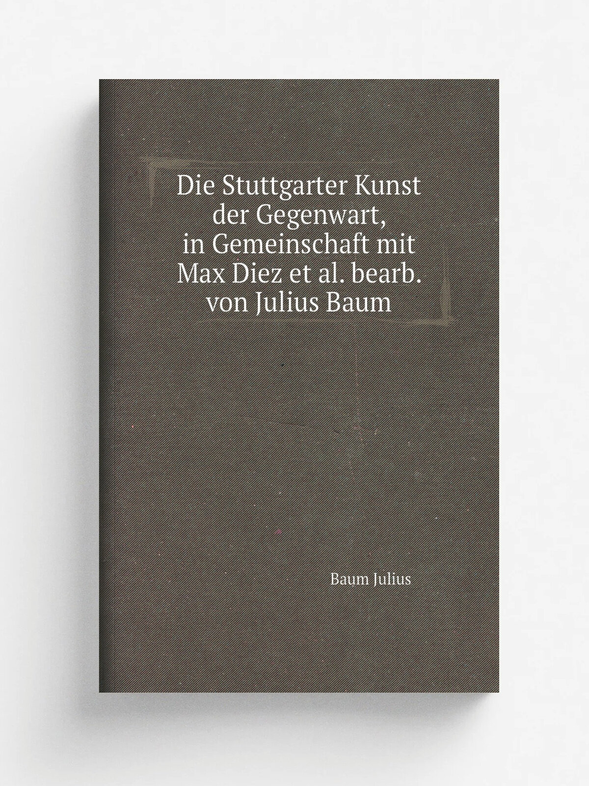Die Stuttgarter Kunst der Gegenwart, in Gemeinschaft mit Max Diez et al. bearb. von Julius Baum | Baum Julius | 1913 | Stuttgart Deutsche Verlags-Ans…