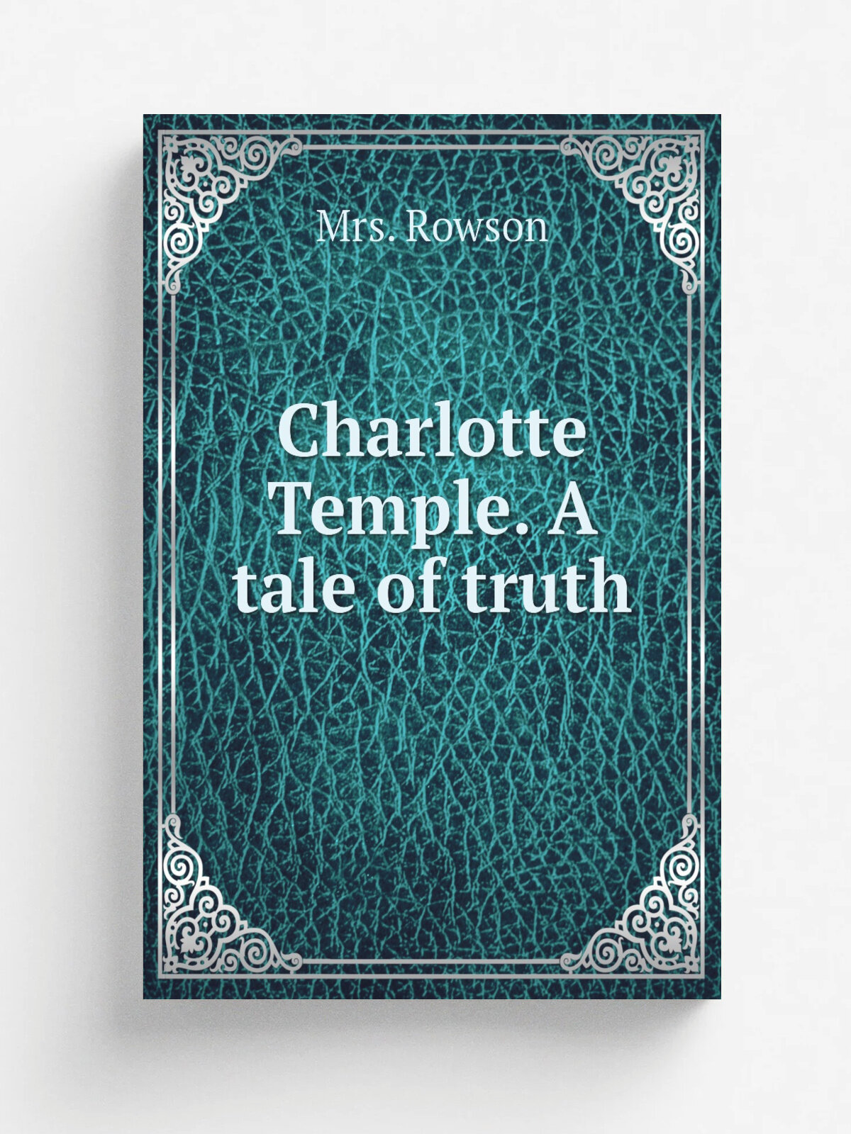 Charlotte Temple. A tale of truth | Mrs. Rowson | Philadelphia, W. A. Leary & Co | Репринт