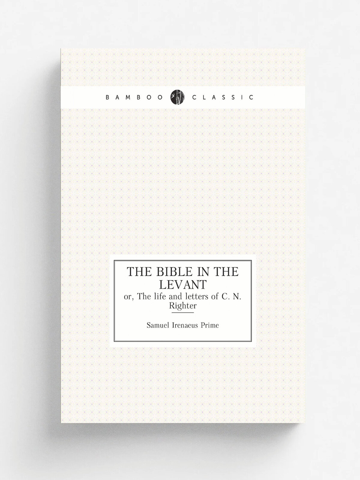 The bible in the Levant. or, The life and letters of C. N. Righter