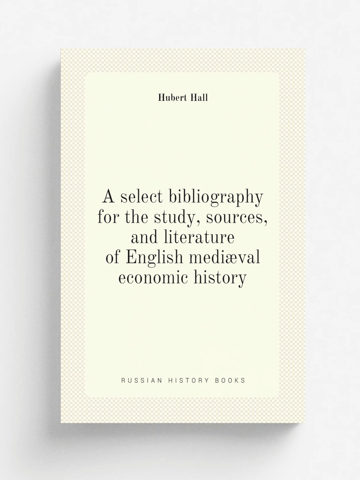 A select bibliography for the study, sources, and literature of English medi.val economic history