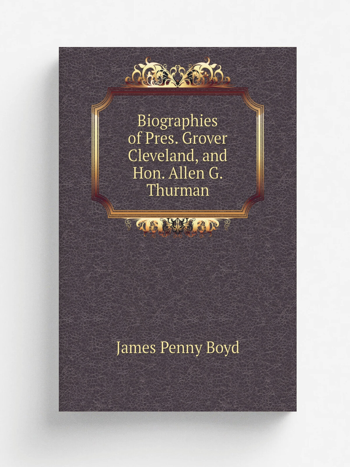 Biographies of Pres. Grover Cleveland, and Hon. Allen G. Thurman | James Penny Boyd | Philadelphia, Franklin news co. | Репринт