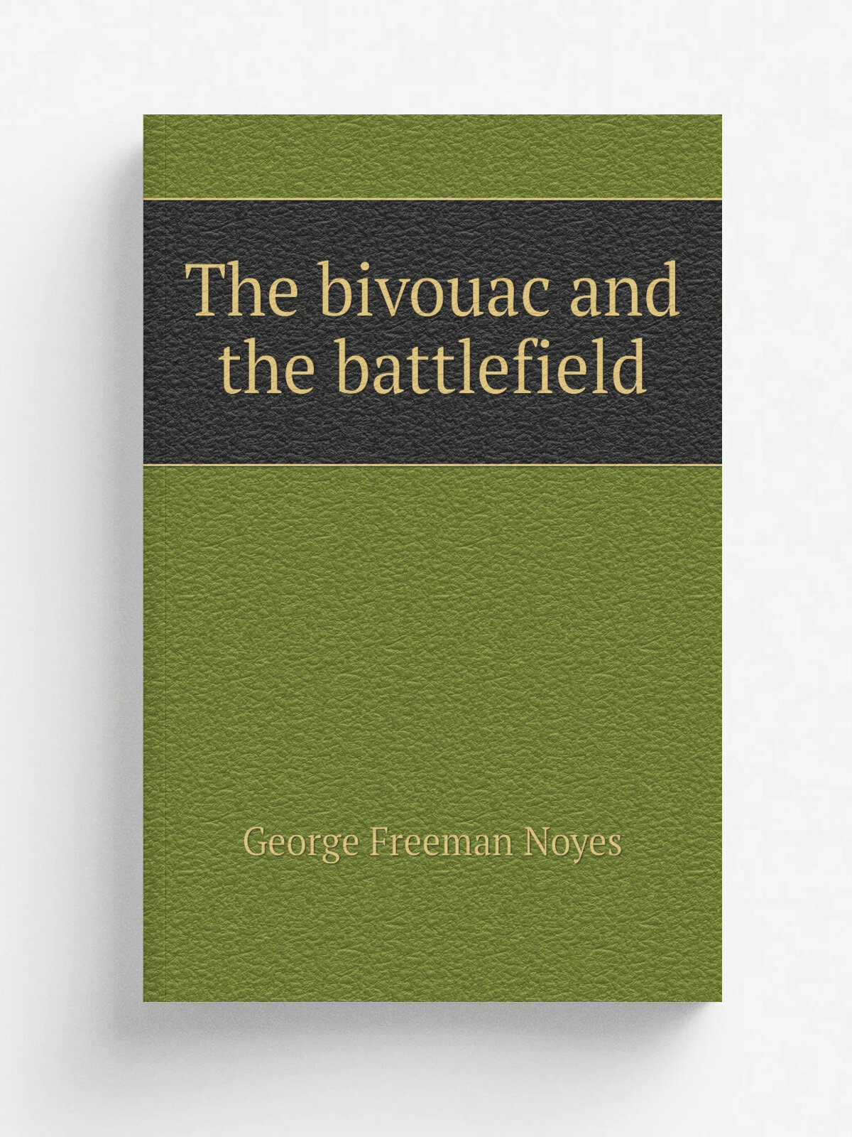 The bivouac and the battlefield | George Freeman Noyes | 1864 | New York : Harper & bros. | Репринт
