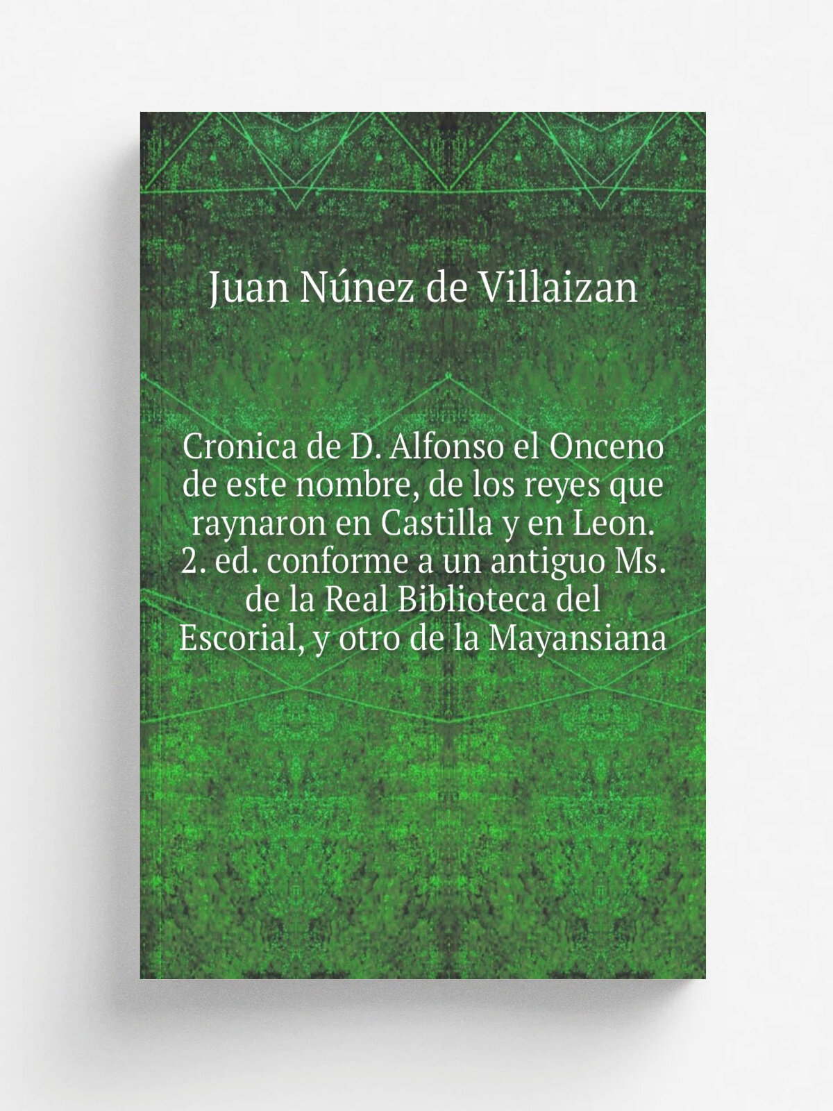 Cronica de D. Alfonso el Onceno de este nombre, de los reyes que raynaron en Castilla y en Leon. 2. ed. conforme a un antiguo Ms. de la Real Bibliote…