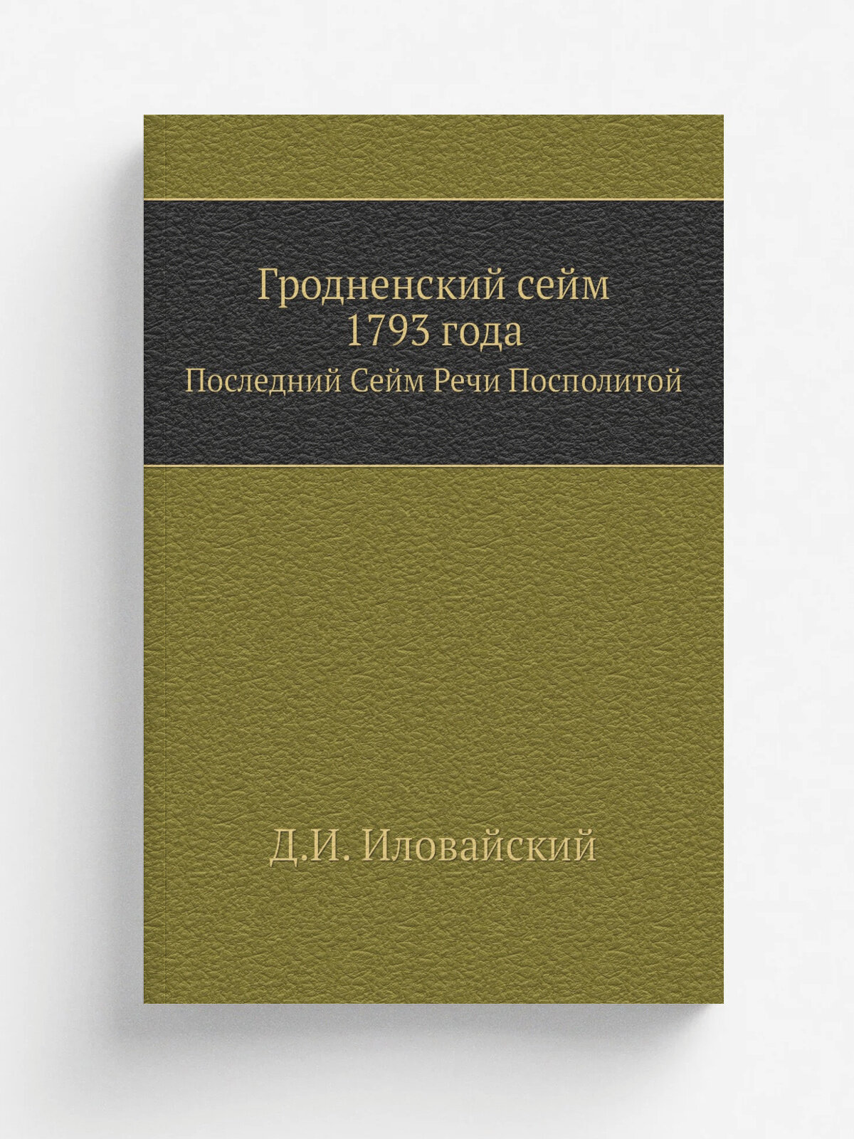 Гродненский сейм 1793 года. Последний Сейм Речи Посполитой | Д. И. Иловайский | 1870 | Москва | Репринт
