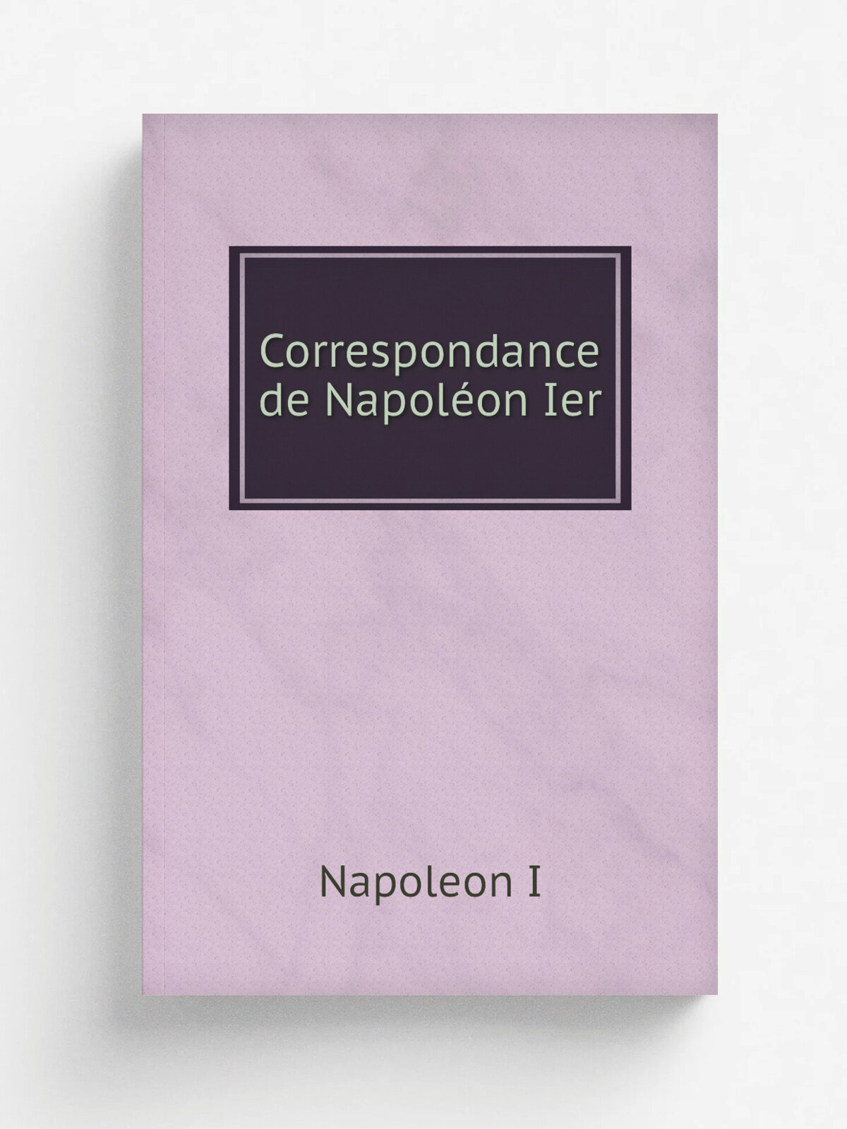 Correspondance de Napol.on Ier | Napoleon I | 1858 | Paris H. Plon, J. Dumaine | Репринт