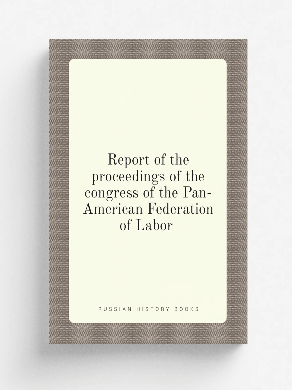 Report of the proceedings of the congress of the Pan-American Federation of Labor | 1900 | . Washington? | Репринт
