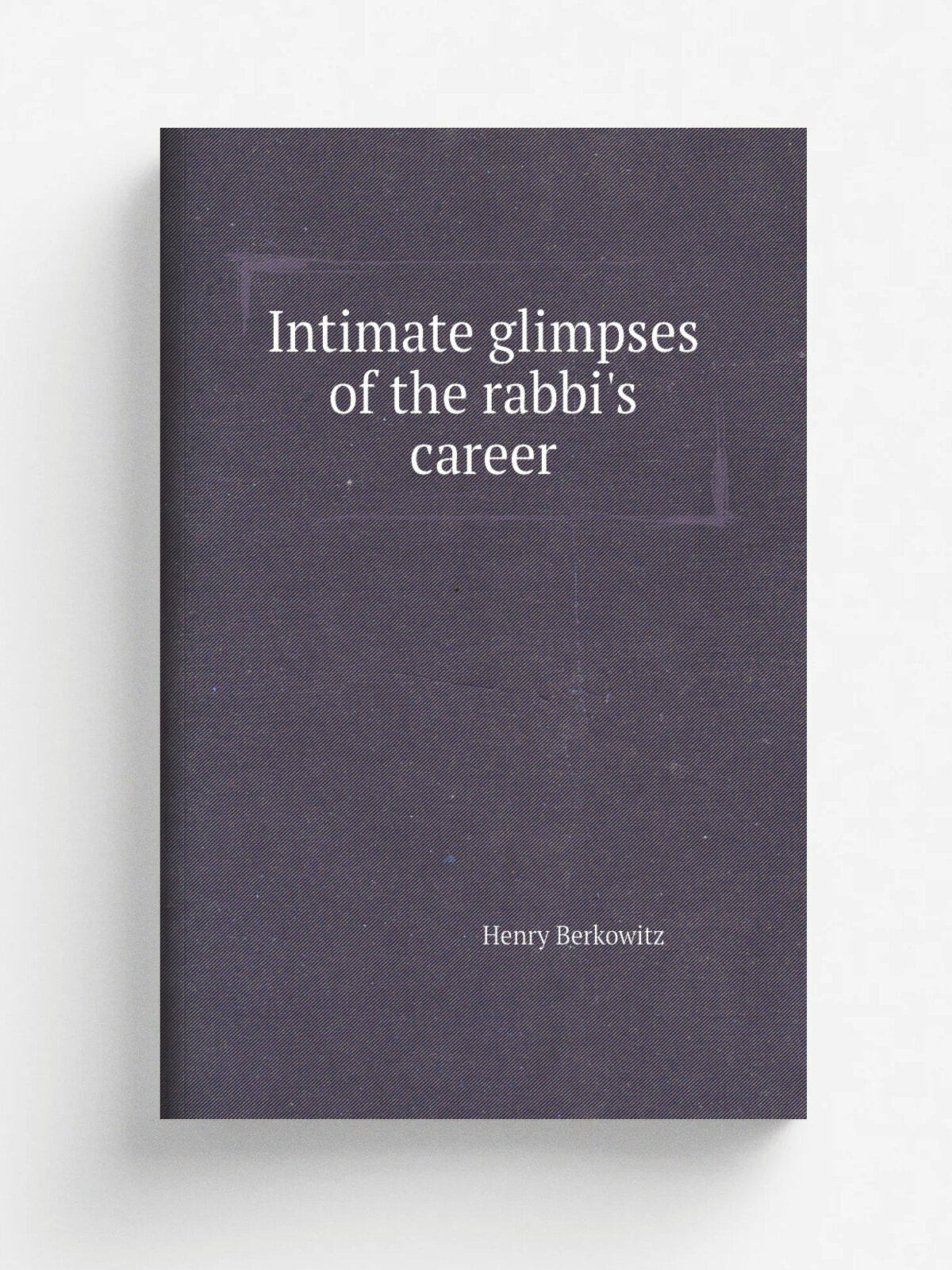 Intimate glimpses of the rabbi's career | Henry Berkowitz | Репринт