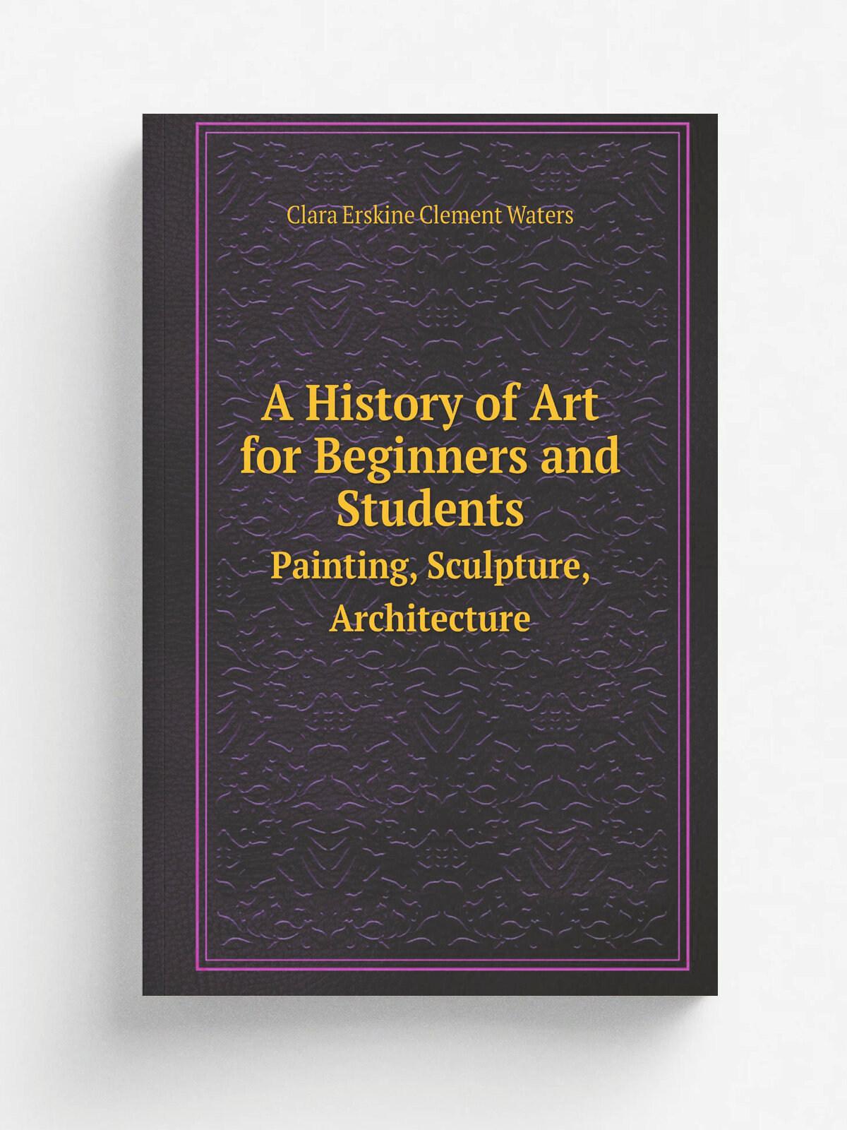 A History of Art for Beginners and Students. Painting, Sculpture, Architecture