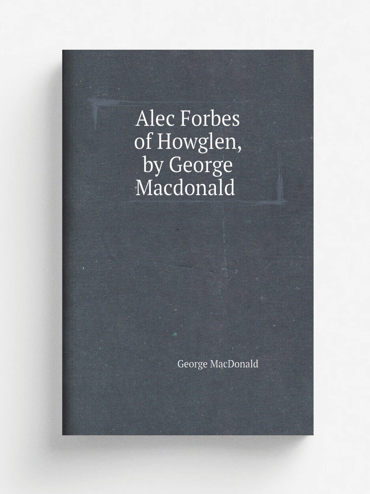 Alec Forbes of Howglen, by George Macdonald | MacDonald George | 1890 | New York, London, G. Routledge and Sons, limited | Репринт