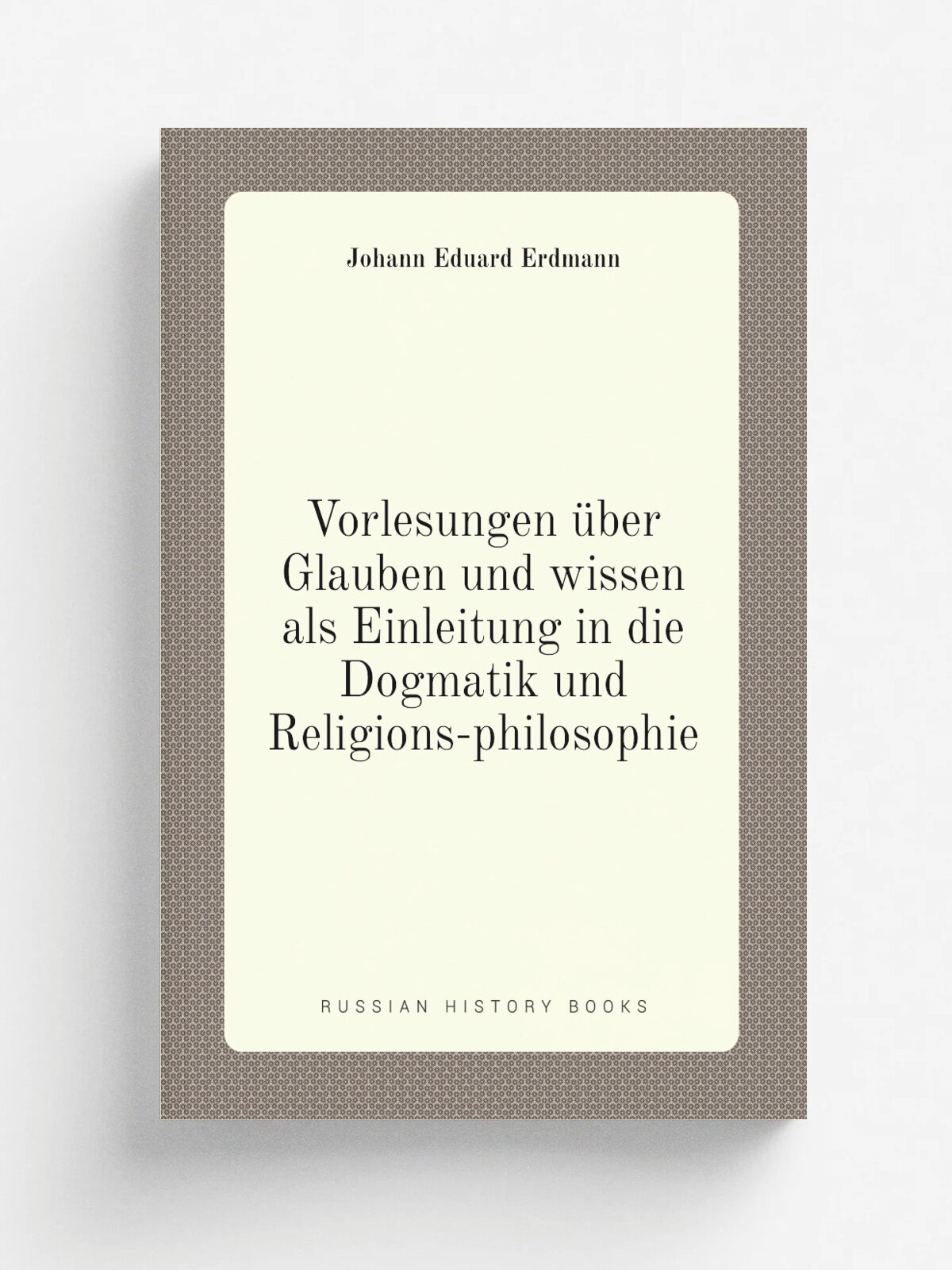 Vorlesungen . ber Glauben und wissen als Einleitung in die Dogmatik und Religions-philosophie | Erdmann Johann Eduard | 1837 | Duncker und Humblot | Р…