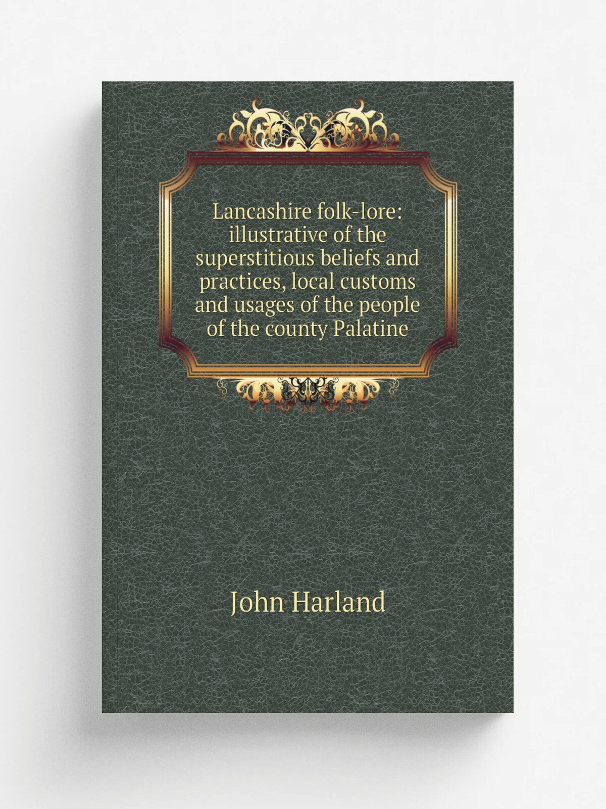Lancashire folk-lore: illustrative of the superstitious beliefs and practices, local customs and usages of the people of the county Palatine | John H…