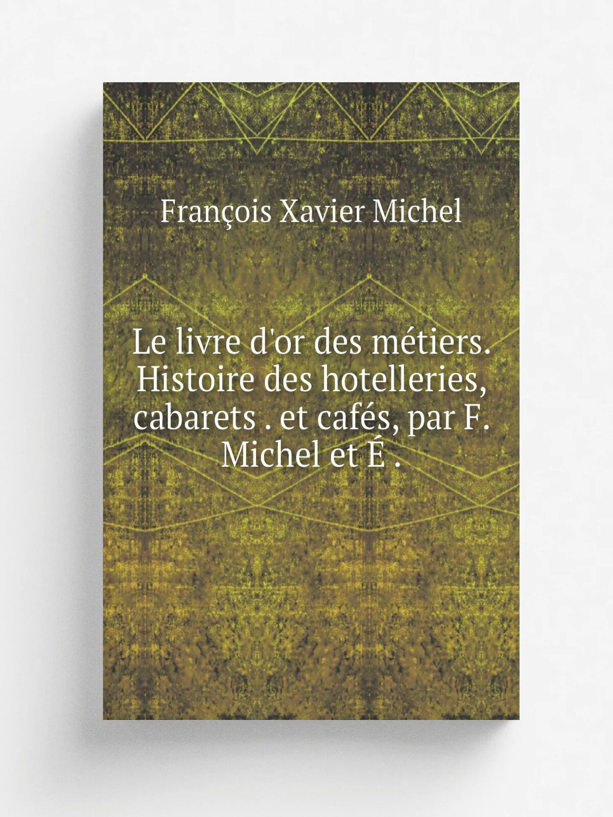 Le livre d'or des m.tiers. Histoire des hotelleries, cabarets . et caf.s, par F. Michel et . . | Fran.ois Xavier Michel | 1851 | Репринт